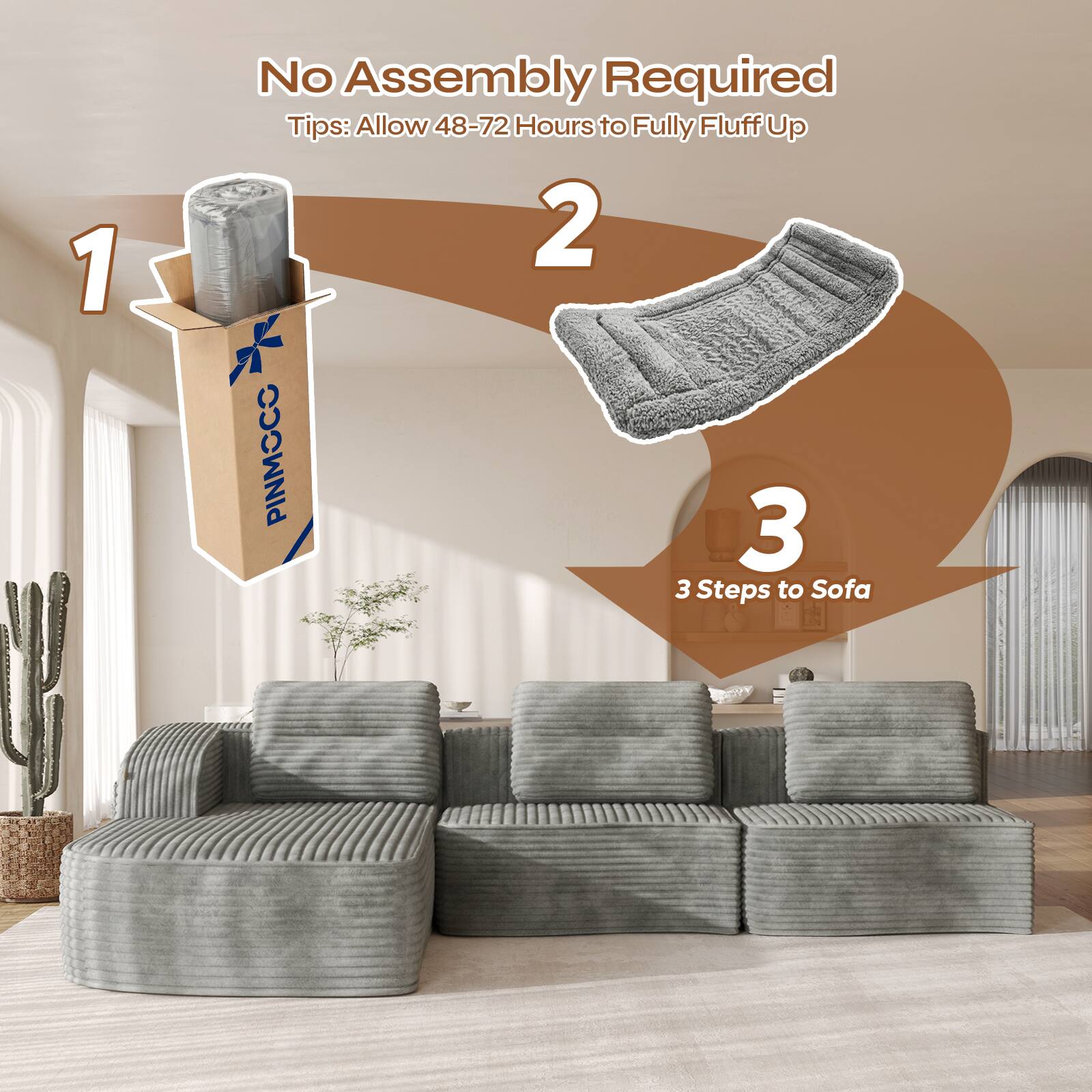 1. No Assembly Required  
   Tips: Allow 48-72 Hours to Fully Fluff Up

2. PINMOCC

3. 3 Steps to Sofa