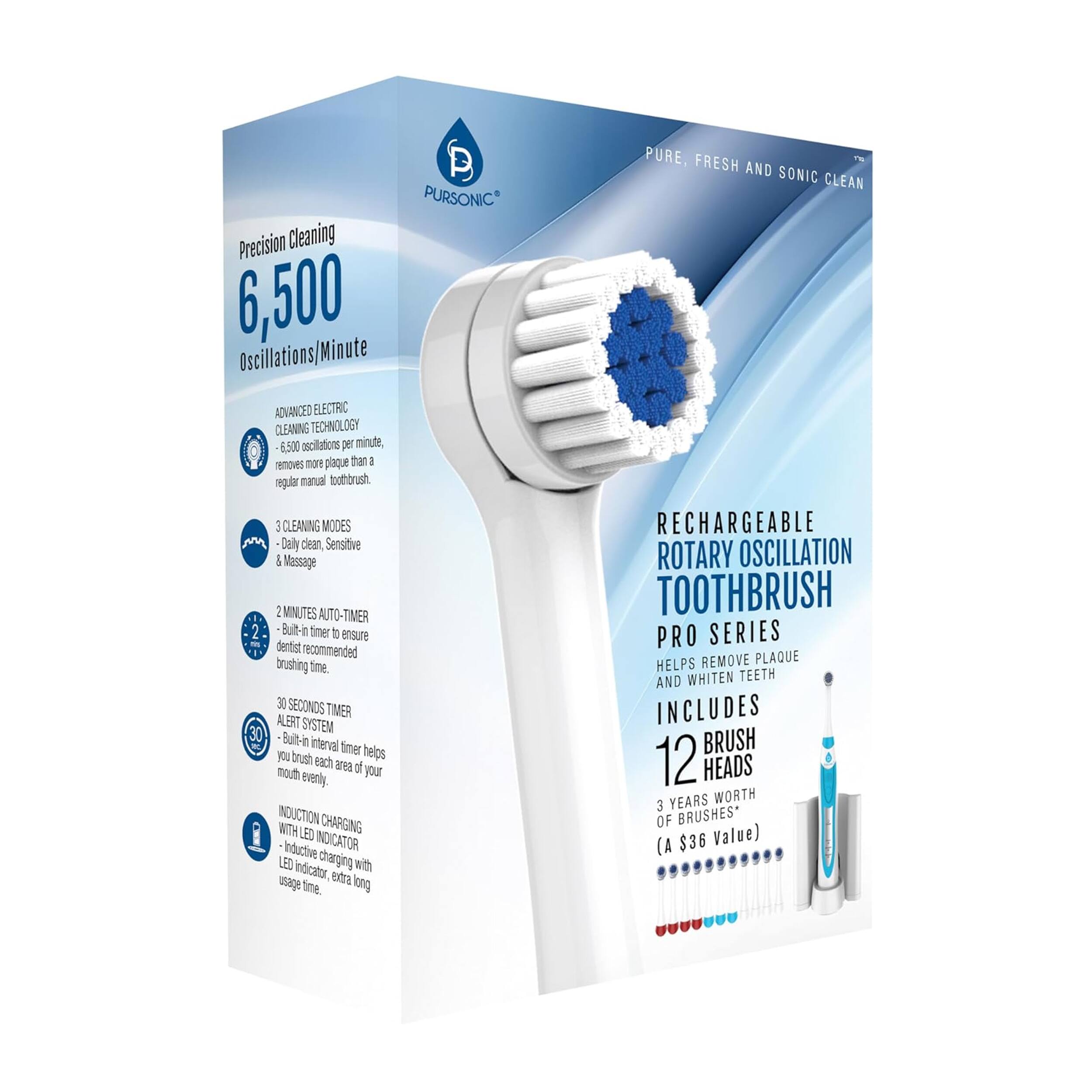 PURSONIC Precision Cleaning 6,500 Oscillations/Minute

ADVANCED ELECTRIC CLEANING TECHNOLOGY
6,500 oscillations per minute, removes more plaque than a regular manual toothbrush

3 CLEANING MODES
Daily clean, Sensitive, Massage

2 MINUTES AUTO-TIMER
Built-in timer to ensure dentist recommended brushing time

30 SECONDS TIMER ALERT SYSTEM
Built-in interval timer helps you brush each area of your mouth evenly

INDUCTION CHARGING WITH LED INDICATOR
Inductive charging with LED indicator, extra long usage time

RECHARGEABLE ROTARY OSCILLATION TOOTHBRUSH
PRO SERIES
Helps remove plaque and whiten teeth

INCLUDES
12 BRUSH HEADS
3 YEARS WORTH OF BRUSHES* (A $36 Value)