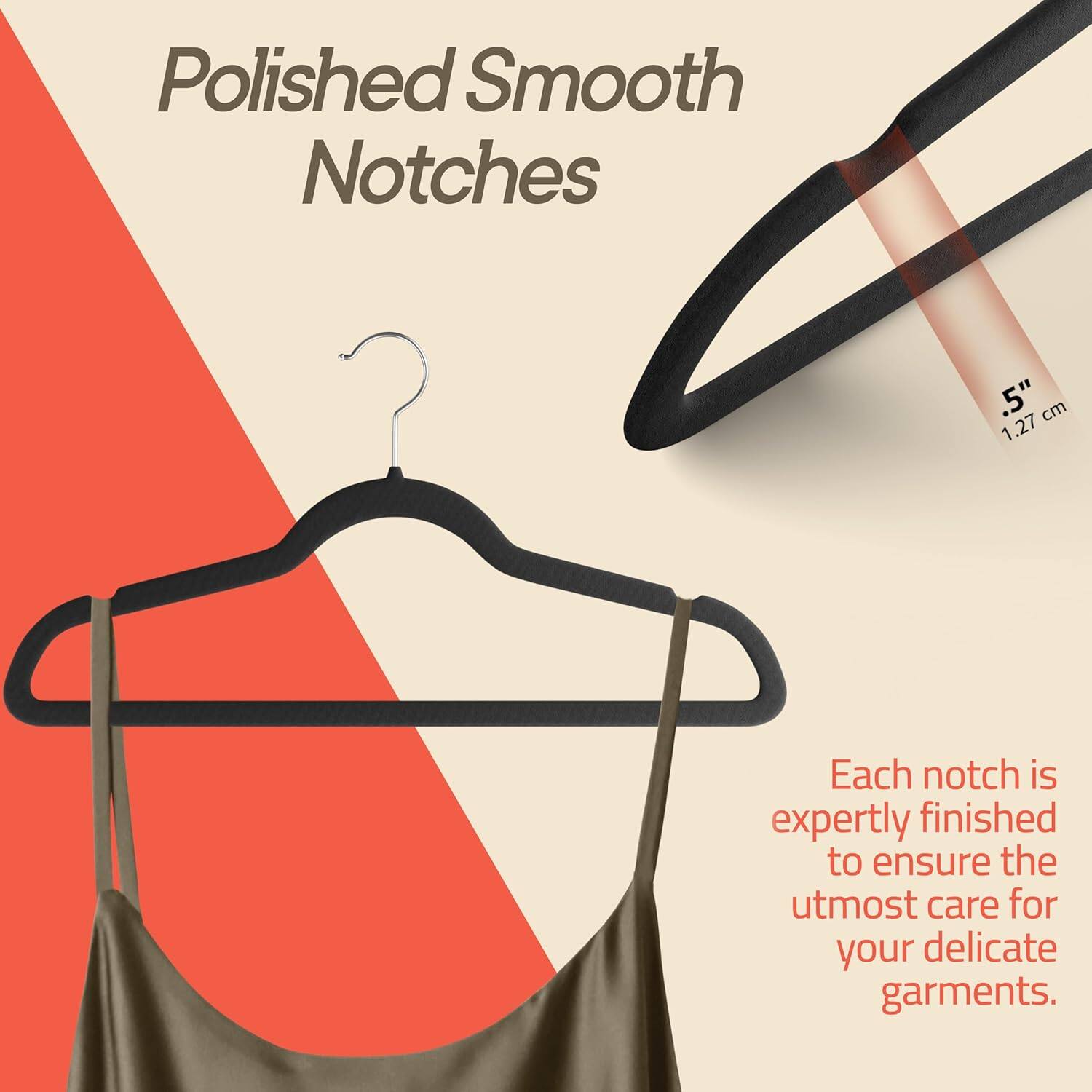 Polished Smooth Notches 1.27 cm Each notch is expertly finished to ensure the utmost care for your delicate garments.