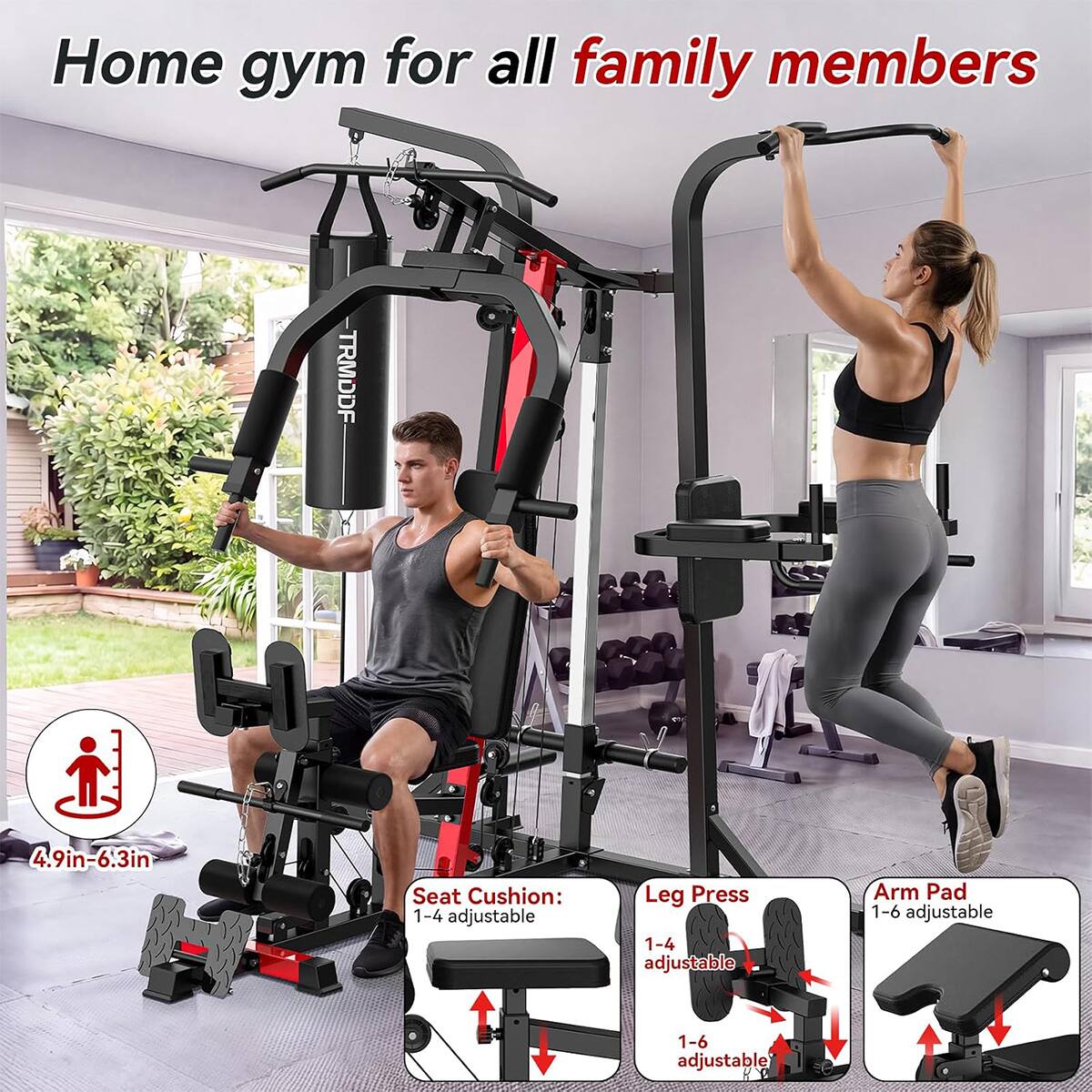 Home gym for all family members

TRMDDF

4.9in-6.3in

Seat Cushion: 1-4 adjustable

Leg Press: 1-4 adjustable

Arm Pad: 1-6 adjustable