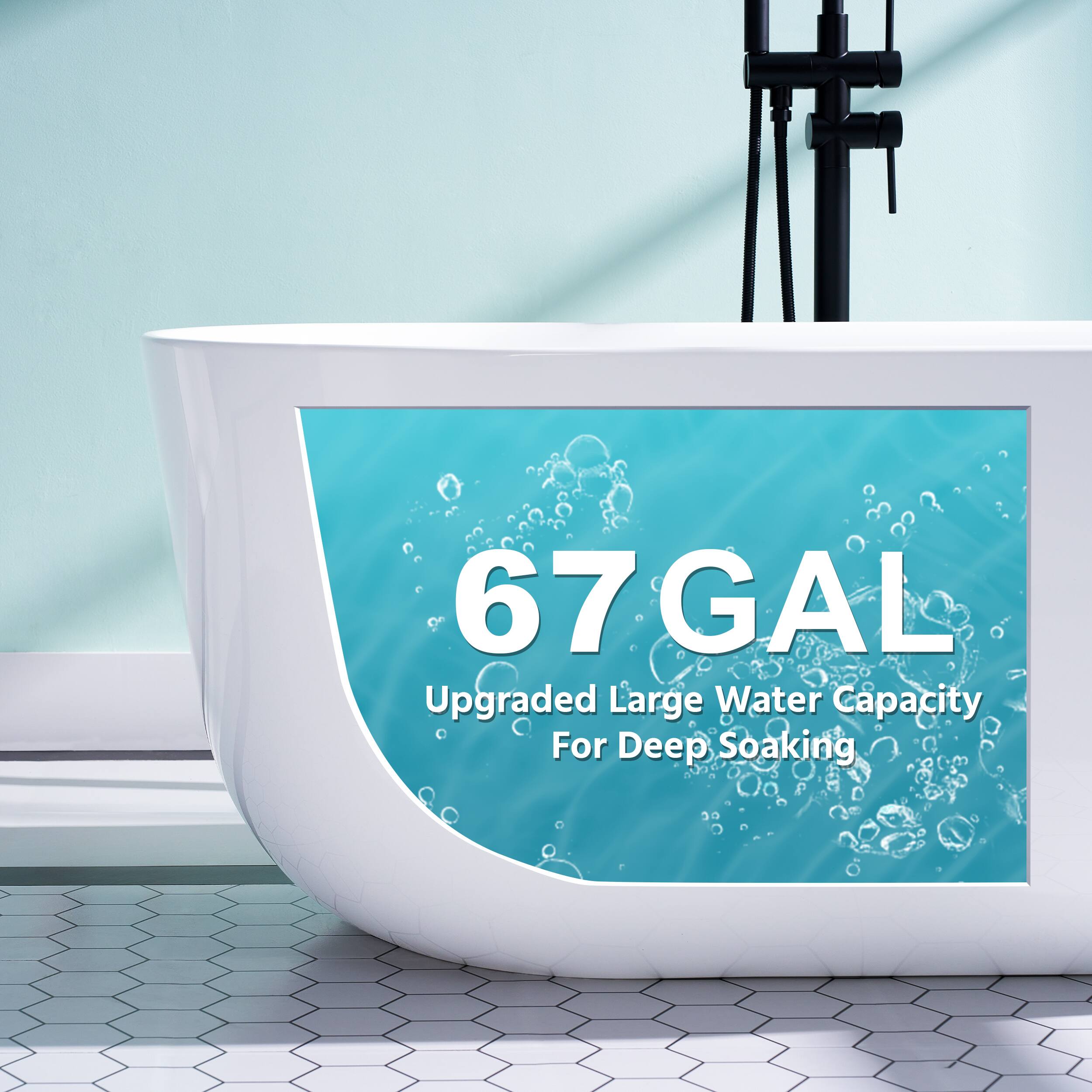 67 GAL  
Upgraded Large Water Capacity For Deep Soaking