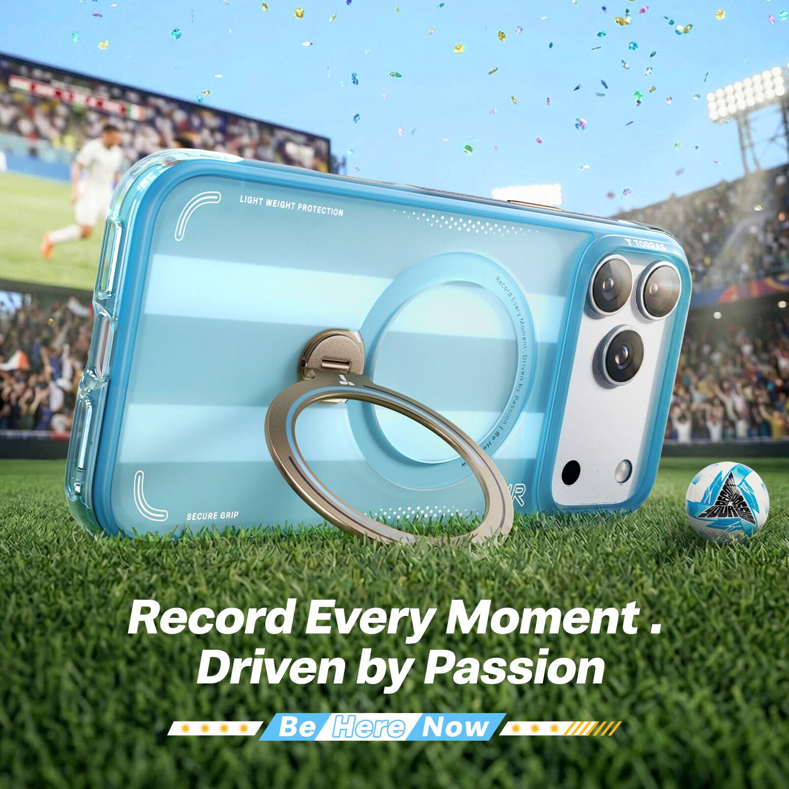 LIGHT WEIGHT PROTECTION  
TORRAS  

Moment OAT  
Passion: ma  

SECURE GRIP  
Record Every Moment.  
Driven by Passion  
Be Here Now