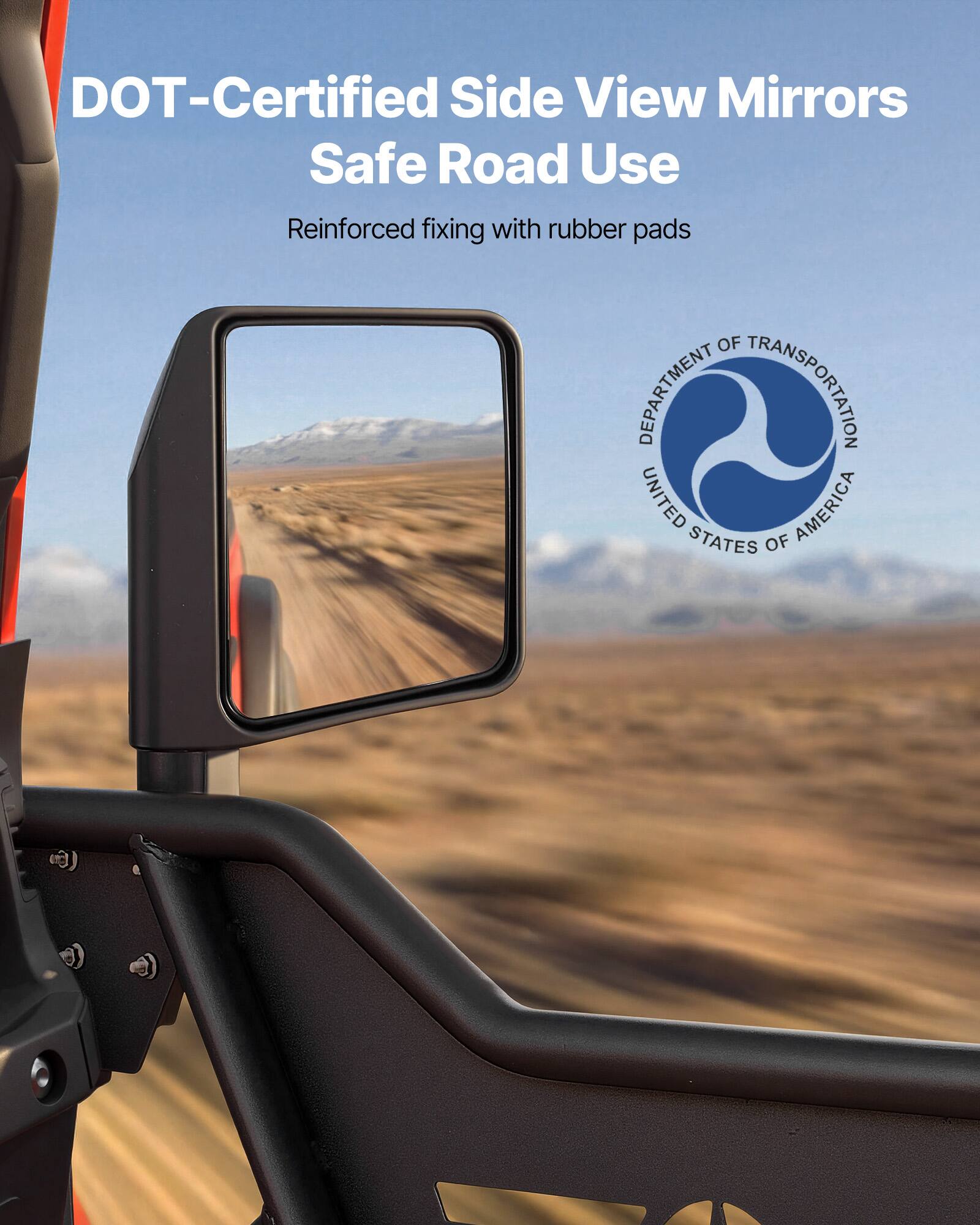 DOT-Certified Side View Mirrors  
Safe Road Use  
Reinforced fixing with rubber pads  

DEPARTMENT OF TRANSPORTATION  
UNITED STATES OF AMERICA