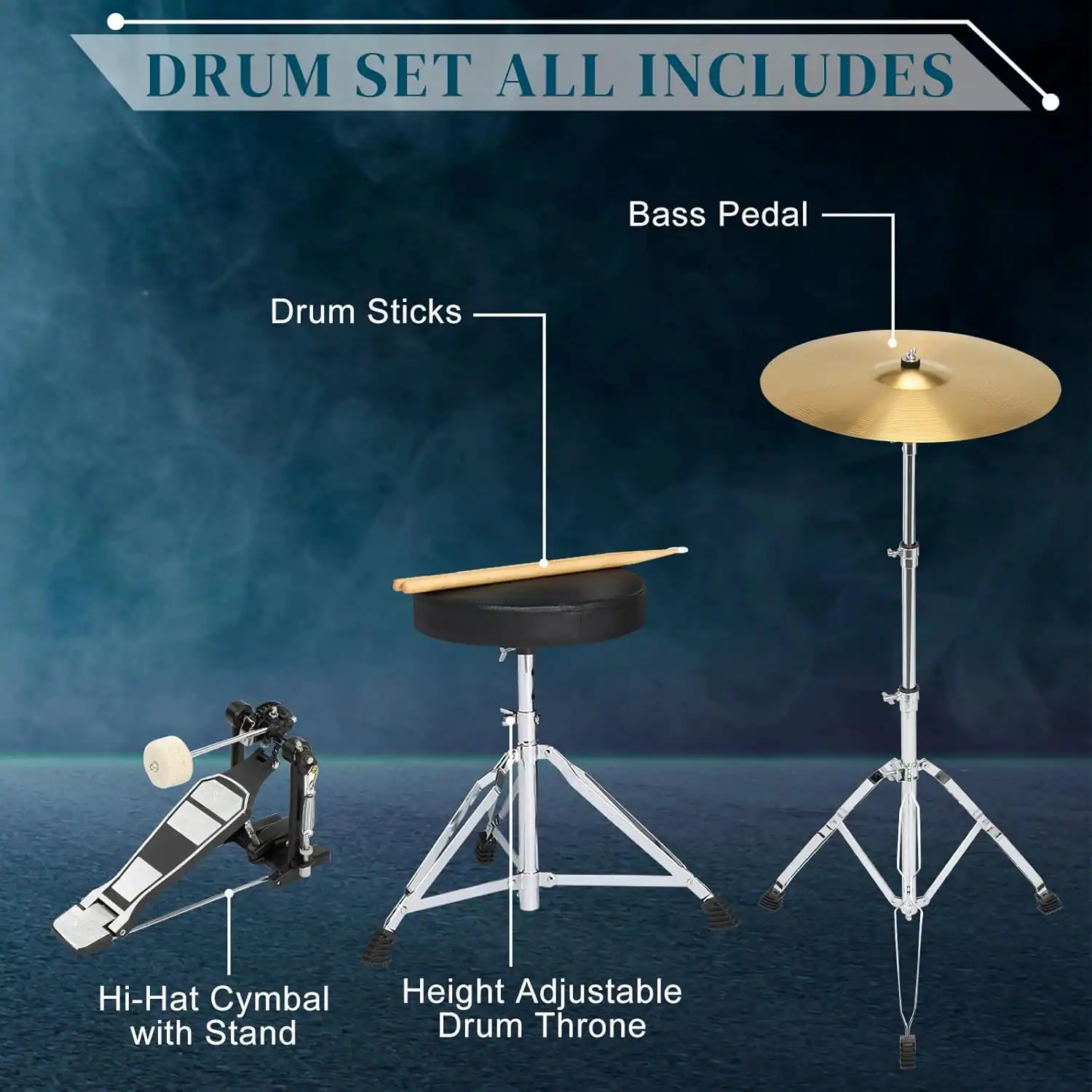 DRUM SET ALL INCLUDES

- Bass Pedal
- Drum Sticks
- Hi-Hat Cymbal with Stand
- Height Adjustable Drum Throne