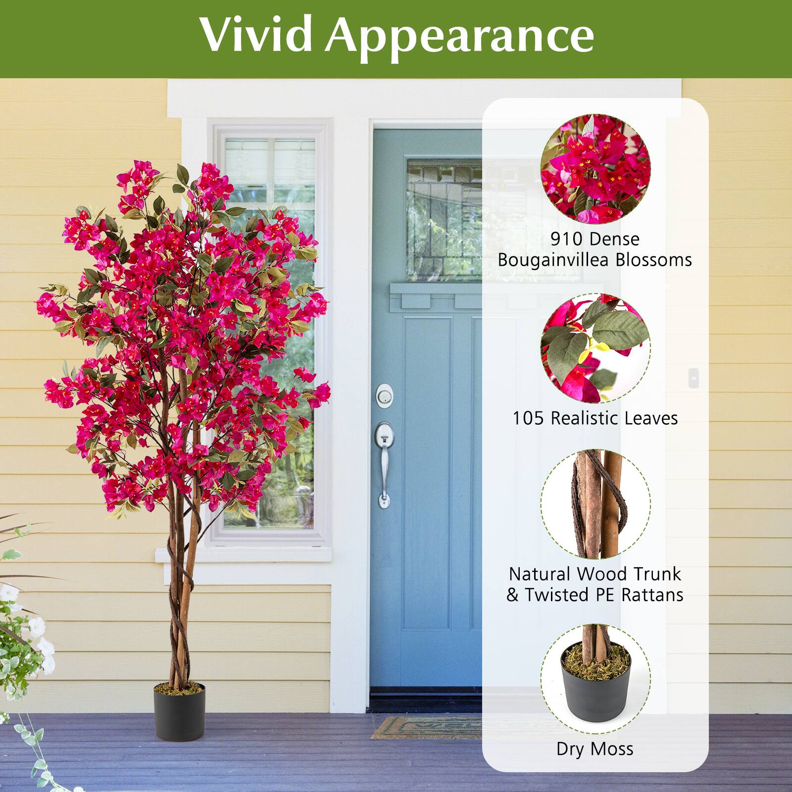 Vivid Appearance

- 910 Dense Bougainvillea Blossoms
- 105 Realistic Leaves
- Natural Wood Trunk & Twisted PE Rattans
- Dry Moss