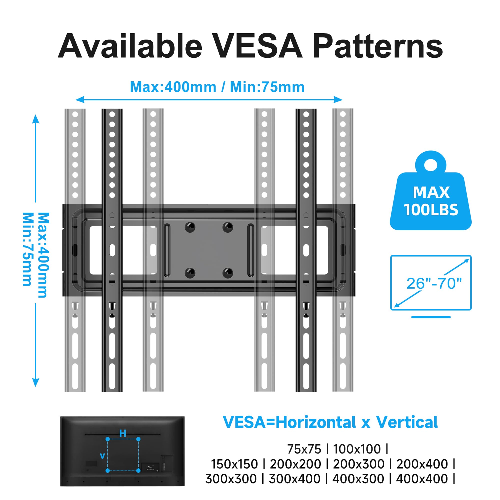 Available VESA Patterns

Max: 400mm / Min: 75mm

MAX 100LBS

26"-70"

VESA=Horizontal x Vertical

75x75 | 100x100 | 150x150 | 200x200 | 200x300 | 200x400 | 300x300 | 300x400 | 400x300 | 400x400