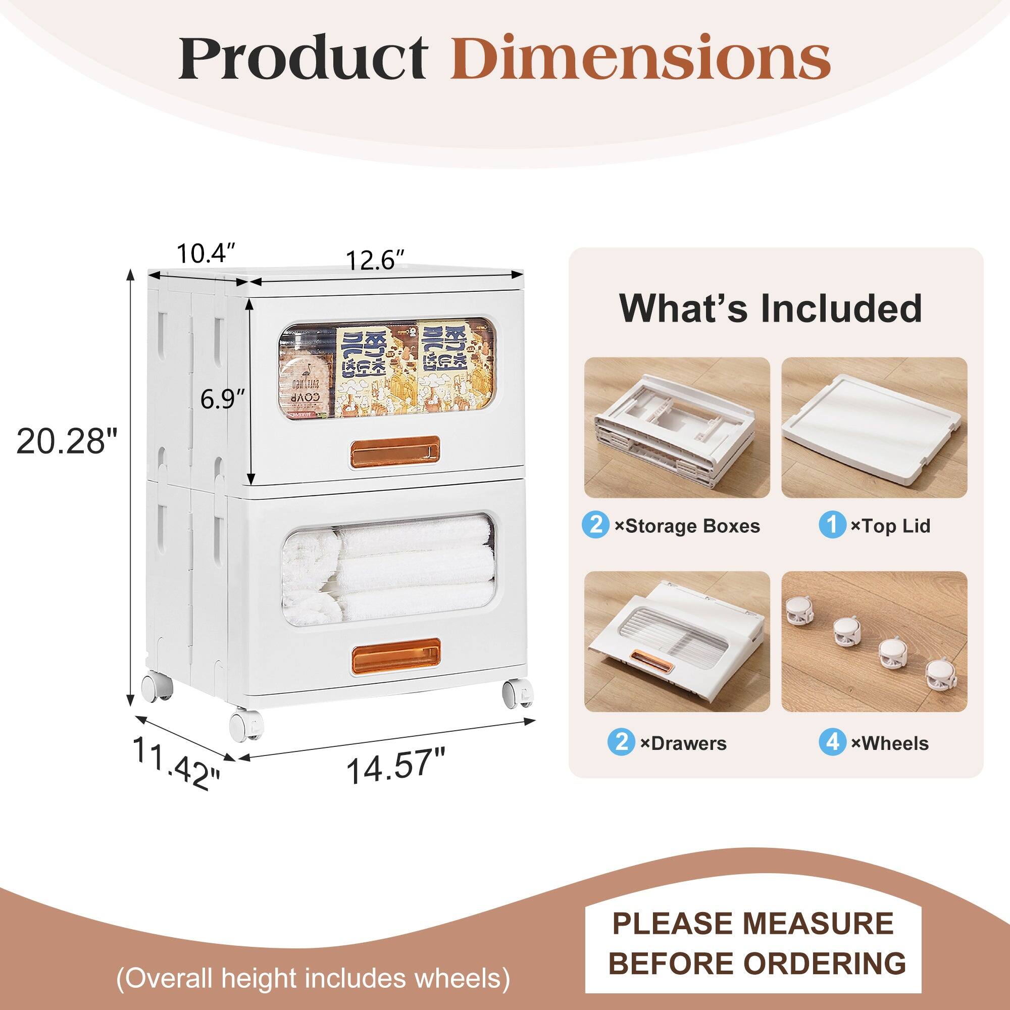 Product Dimensions: 20.28" x 14.57" x 11.42"  
Height: 10.4" x 12.6" x 6.9"  

What's Included:  
- 2 x Storage Boxes  
- 1 x Top Lid  
- 2 x Drawers  
- 4 x Wheels  

(Overall height includes wheels)  

PLEASE MEASURE BEFORE ORDERING