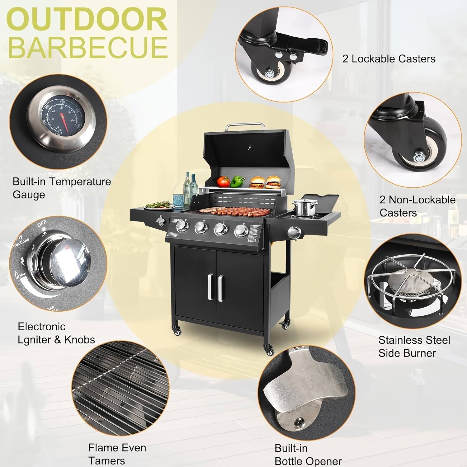 OUTDOOR BARBECUE

- Built-in Temperature Gauge
- 2 Lockable Casters
- 2 Non-Lockable Casters
- Electronic Igniter & Knobs
- Flame Even Tamers
- Stainless Steel Side Burner
- Built-in Bottle Opener