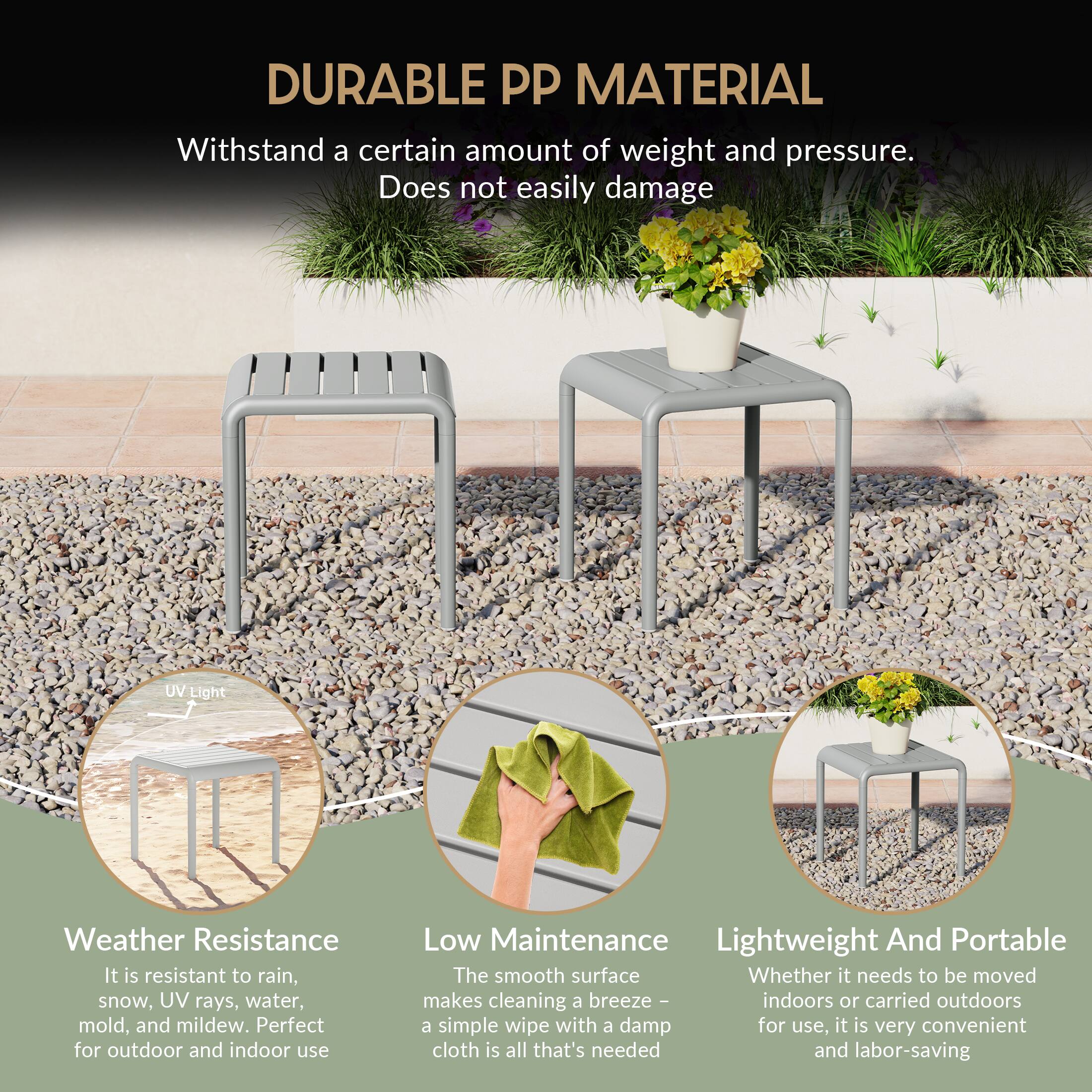 DURABLE PP MATERIAL

Withstand a certain amount of weight and pressure. Does not easily damage

UV Light Weather Resistance
It is resistant to rain, snow, UV rays, water, mold, and mildew. Perfect for outdoor and indoor use

Low Maintenance
The smooth surface makes cleaning a breeze - indoors or carried outdoors a simple wipe with a damp cloth is all that's needed

Lightweight And Portable
Whether it needs to be moved for use, it is very convenient and labor-saving