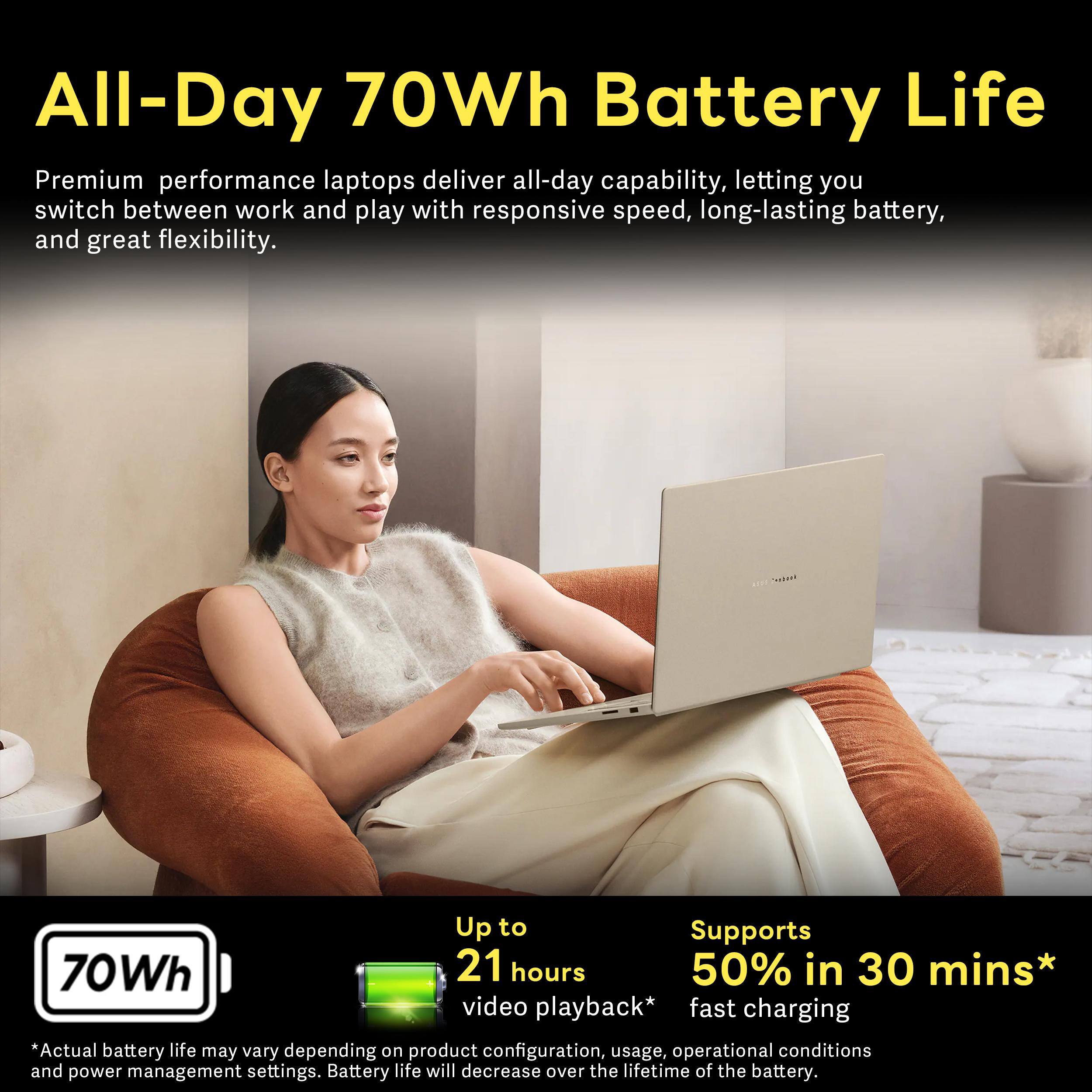 All-Day 70Wh Battery Life

Premium performance laptops deliver all-day capability, letting you switch between work and play with responsive speed, long-lasting battery, and great flexibility.

Up to 21 hours video playback* fast charging *Actual battery life may vary depending on product configuration, usage, operational conditions and power management settings. Battery life will decrease over the lifetime of the battery.
