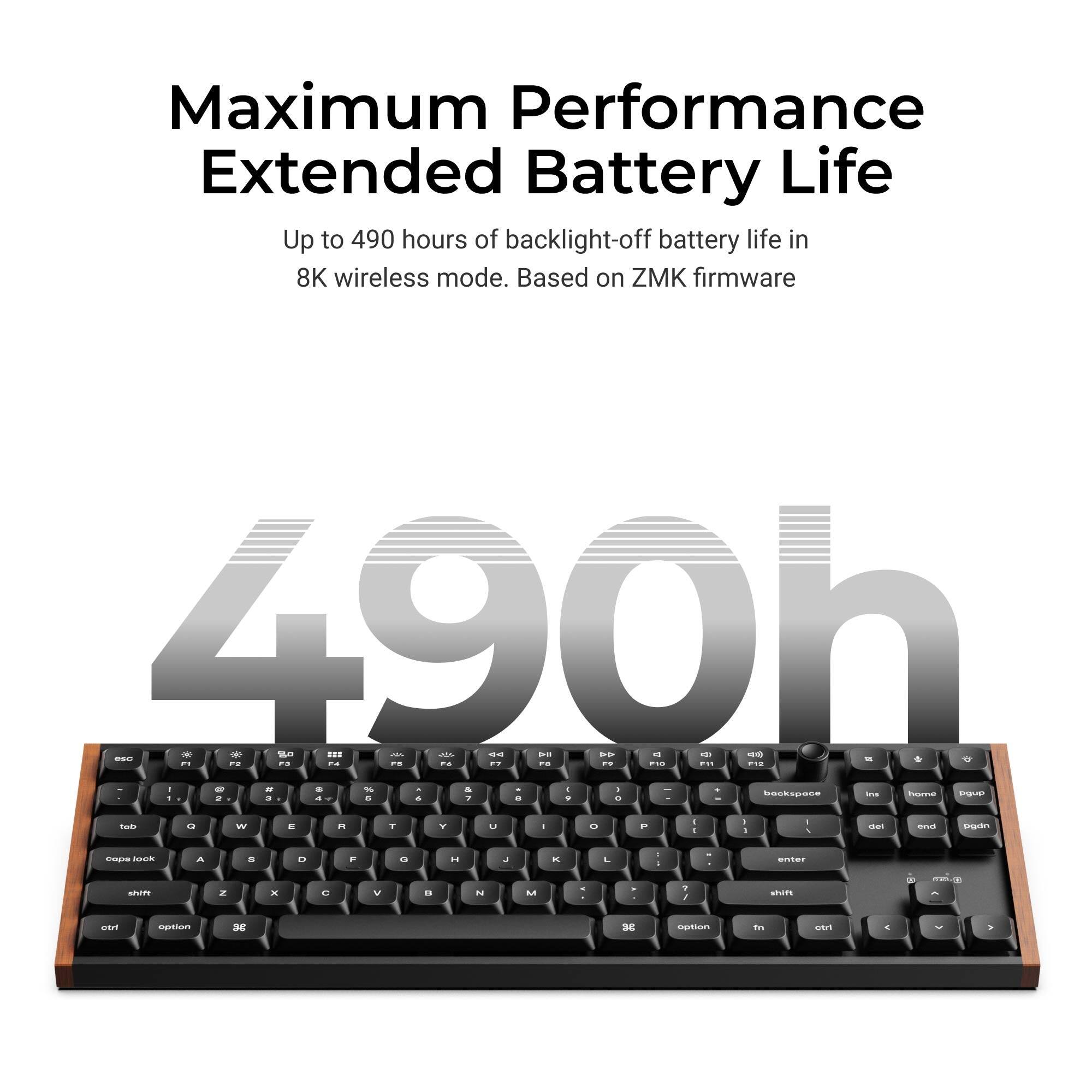 Maximum Performance Extended Battery Life  
Up to 490 hours of backlight-off battery life in 8K wireless mode. Based on ZMK firmware