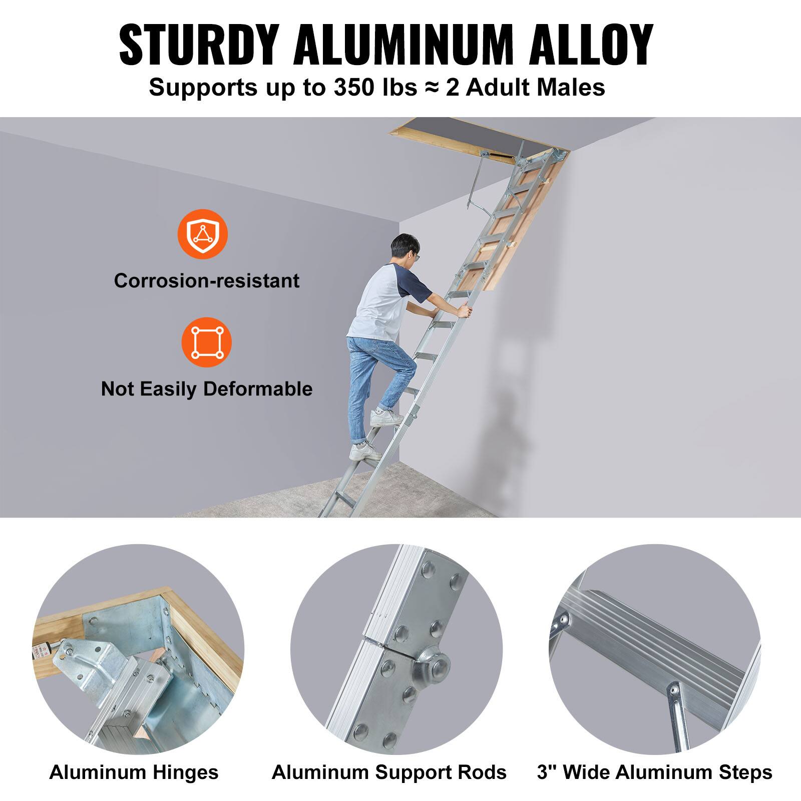 STURDY ALUMINUM ALLOY  
Supports up to 350 lbs ≈ 2 Adult Males  

- Corrosion-resistant  
- Not Easily Deformable  

Aluminum Hinges  
Aluminum Support Rods  
3" Wide Aluminum Steps