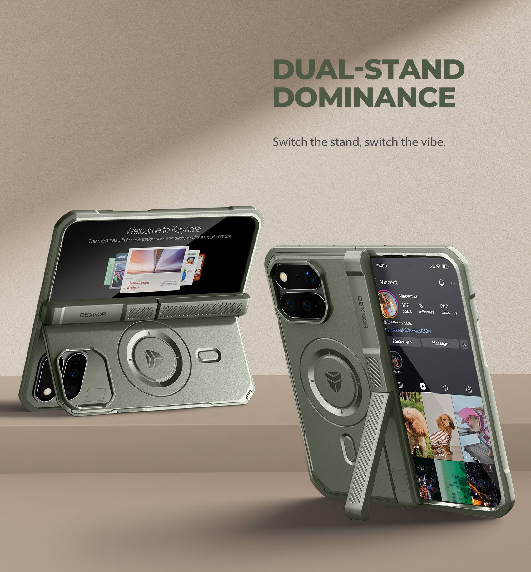 DUAL-STAND DOMINANCE  
Switch the stand, switch the vibe.  

Welcome to Keynote designetion: mobile device. The most beautiful presentation app ever  

DEXNOR  
Extroduction Besigo  

DEXNOR  
16:09 Vincent Vincent 406 78 200 posts followers following ET S fibered here. youtubely EZ828J, SR68w Following Message  

Nebin