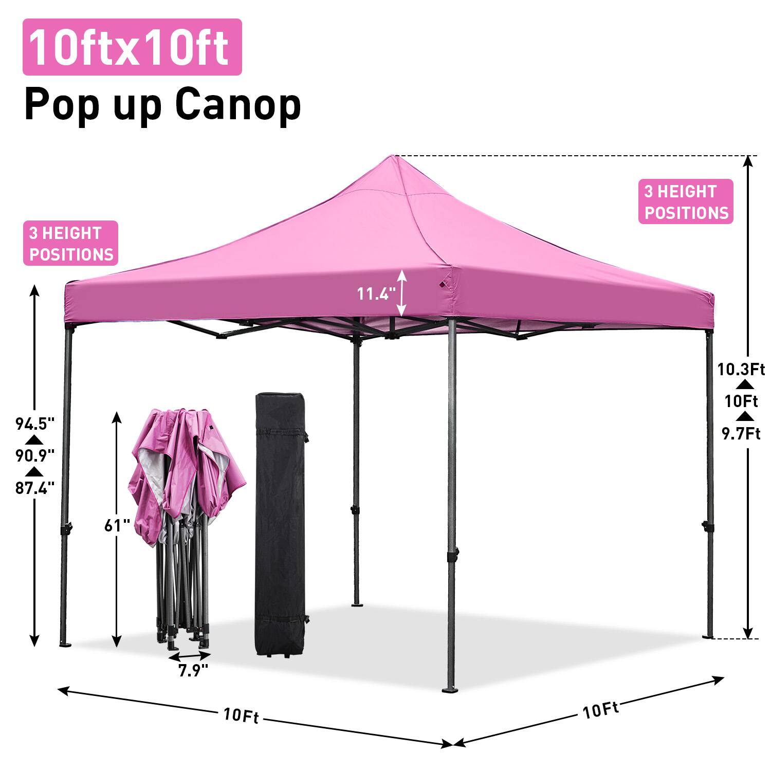 10ft x 10ft Pop up Canopy

3 HEIGHT POSITIONS

11.4" 10.3Ft 94.5" 90.9" 10Ft 9.7Ft 87.4" 61" 7.9" 10Ft 10Ft