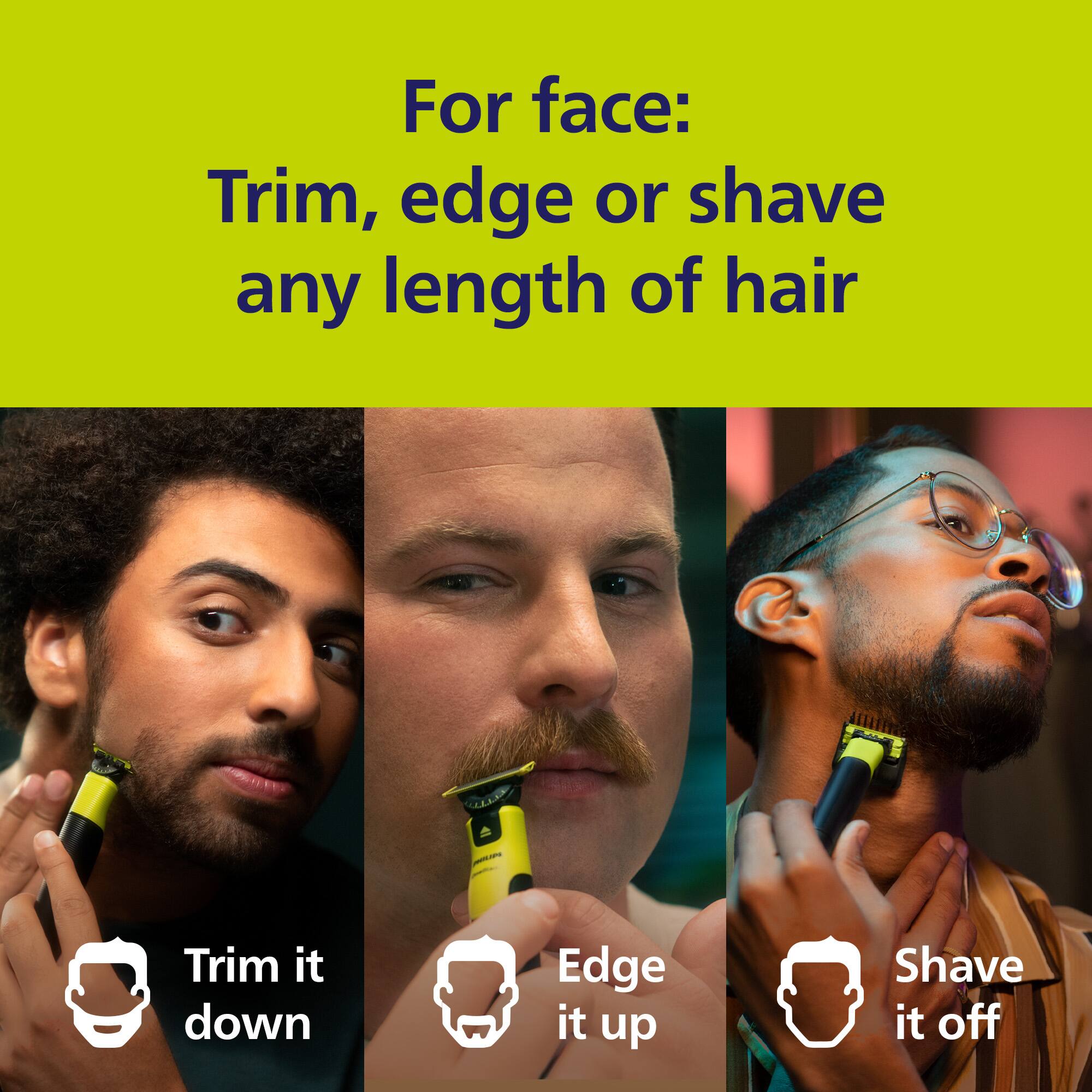 For face: Trim, edge or shave any length of hair Trim it down Edge it up Shave it off