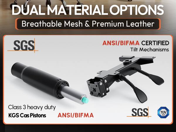 DUAL MATERIAL OPTIONS  
Breathable Mesh & Premium Leather  

SGS  
ANSI/BIFMA CERTIFIED Tilt Mechanisms  

Class 3 heavy duty KGS Cas Pistons  
ANSI/BIFMA  

SGS  
TUV SUD