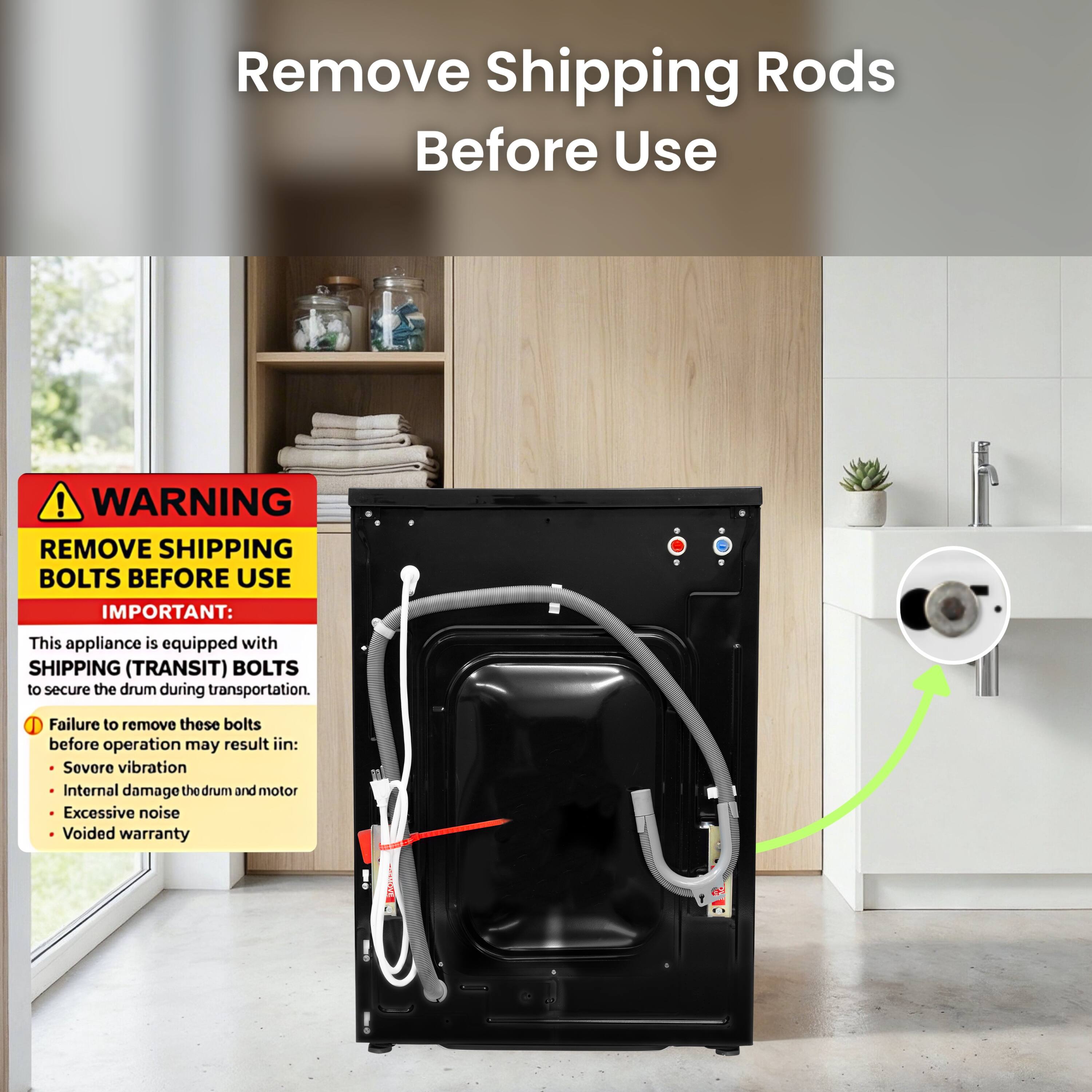 Remove Shipping Rods Before Use

WARNING: REMOVE SHIPPING BOLTS BEFORE USE

IMPORTANT: This appliance is equipped with SHIPPING (TRANSIT) BOLTS to secure the drum during transportation. Failure to remove these bolts before operation may result in:
- Severe vibration
- Internal damage to the drum and motor
- Excessive noise
- Voided warranty