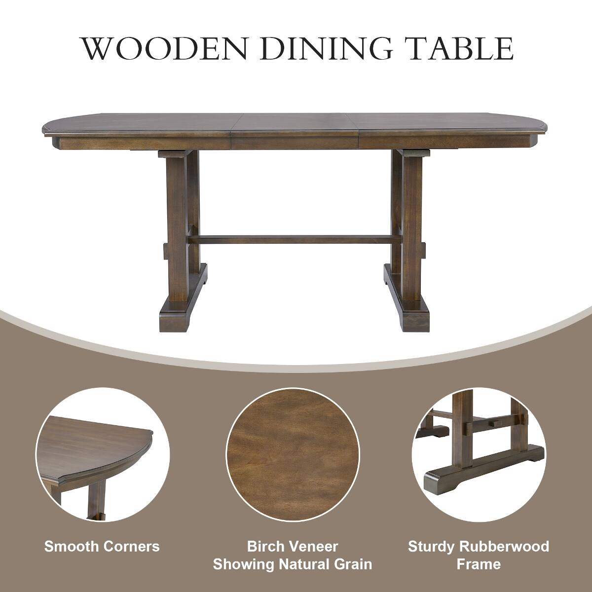 WOODEN DINING TABLE

Smooth Corners

Birch Veneer Showing Natural Grain

Sturdy Rubberwood Frame
