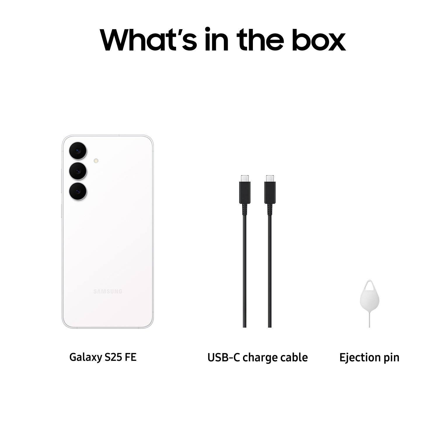 What's in the box

- Galaxy S25 FE
- USB-C charge cable
- Ejection pin