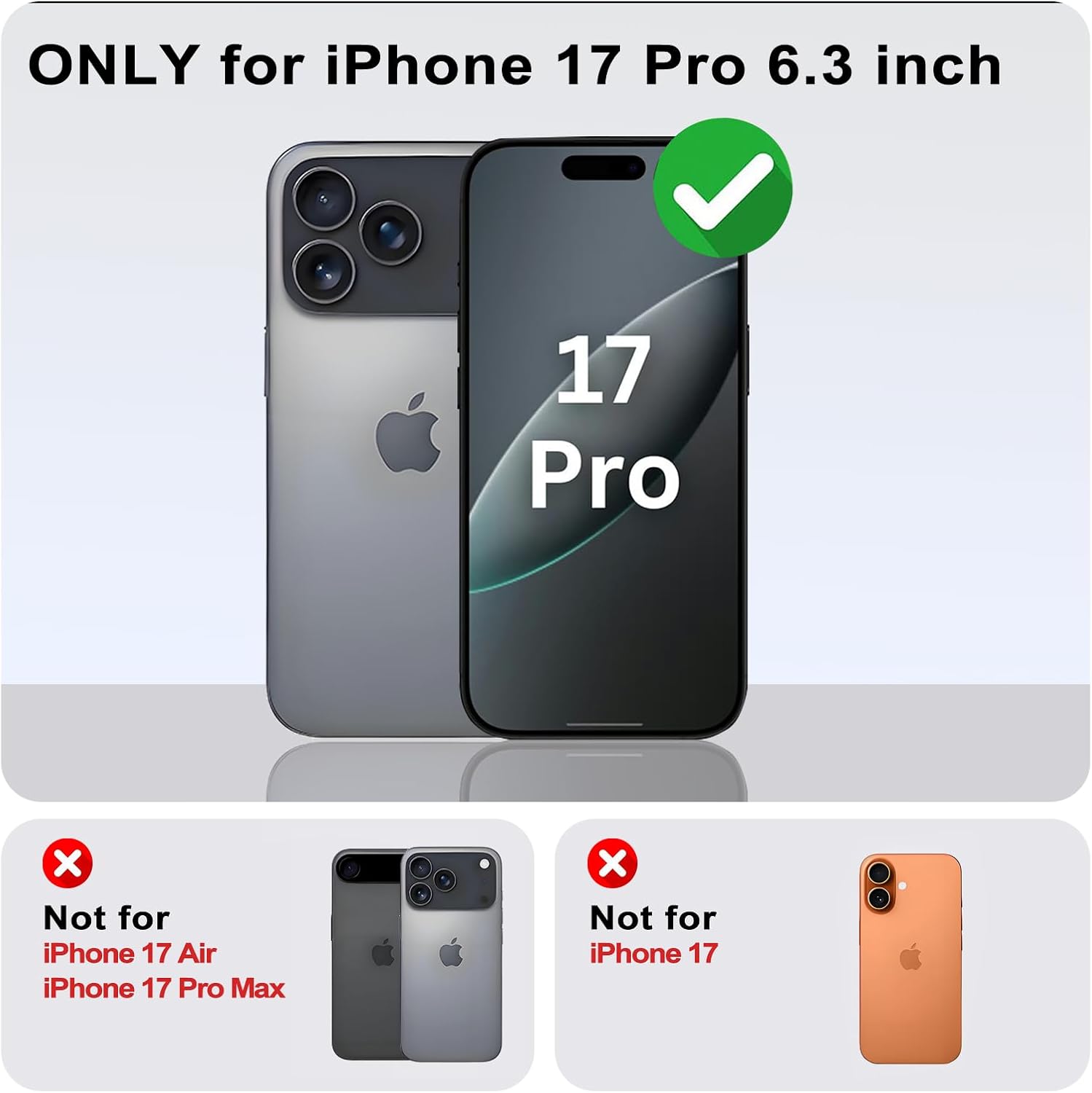 ONLY for iPhone 17 Pro 6.3 inch  
Not for iPhone 17 Air  
Not for iPhone 17 Pro Max  
Not for iPhone 17