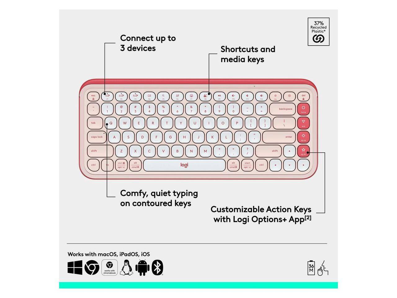 Connect up to 3 devices  
Shortcuts and media keys  
37% Recycled Plastic*  

Comfy, quiet typing on contoured keys  
Customizable Action Keys with Logi Options+ App[2]  

Works with macOS, iPadOS, iOS