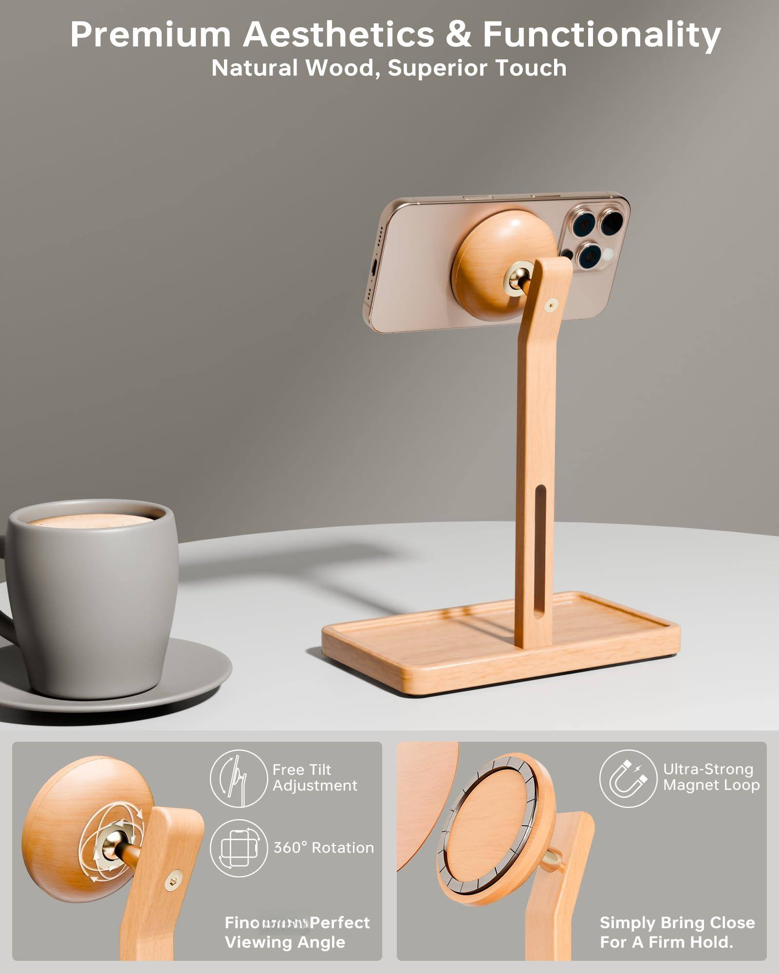 Premium Aesthetics & Functionality  
Natural Wood, Superior Touch  

Free Tilt Adjustment  
360° Rotation  
Ultra-Strong Magnet Loop  
Simply Bring Close For A Firm Hold.  
Perfect Viewing Angle