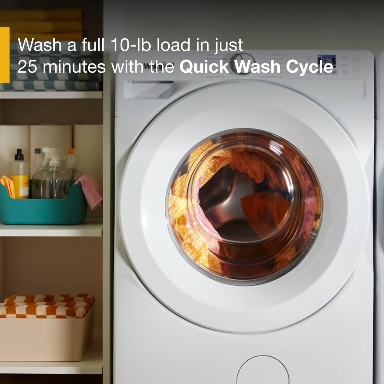 Wash a full 10-lb load in just 25 minutes with the Quick Wash Cycle