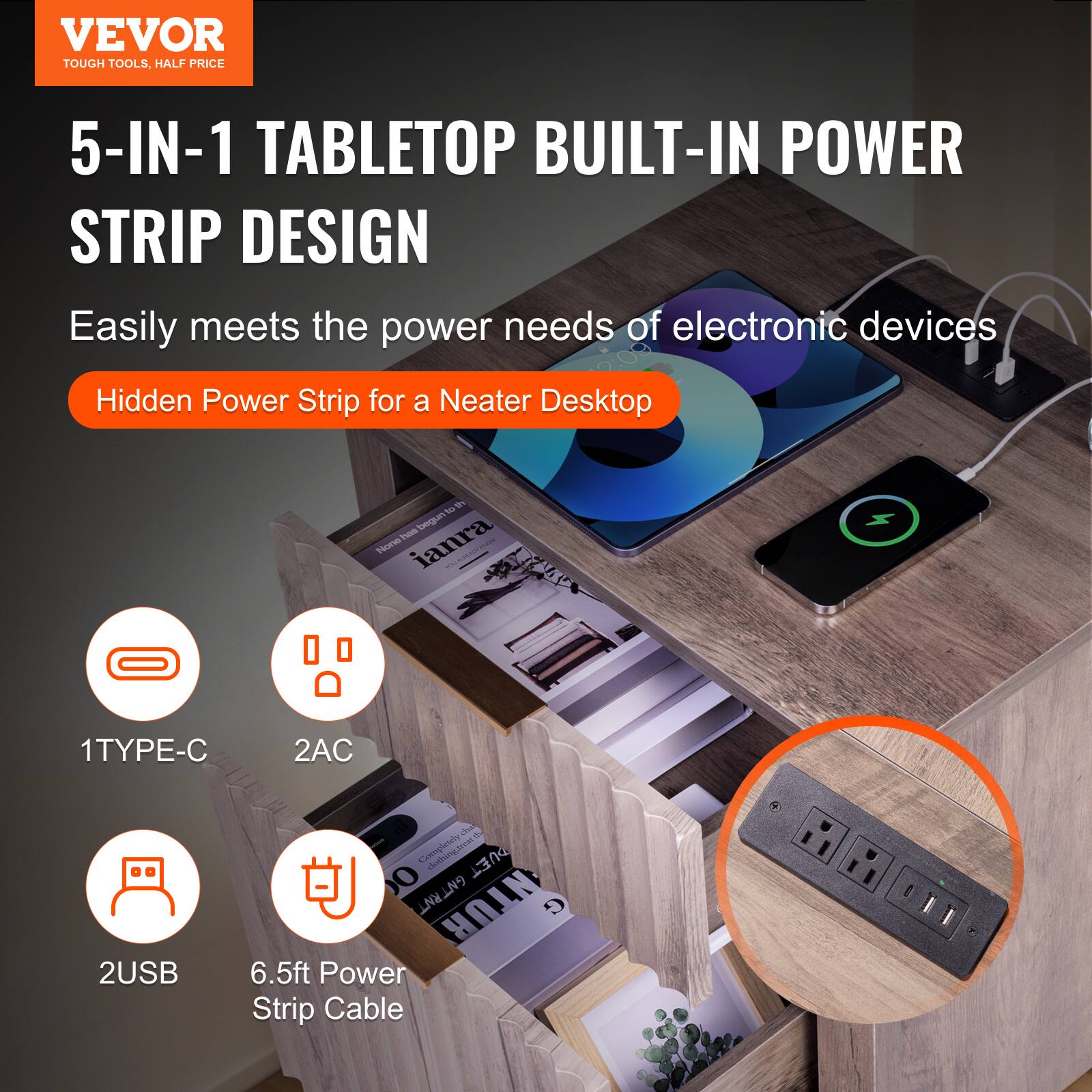 VEVOR  
TOUGH TOOLS, HALF PRICE  

5-IN-1 TABLETOP BUILT-IN POWER STRIP DESIGN  

Easily meets the power needs of electronic devices  

Hidden Power Strip for a Neater Desktop  

1 TYPE-C  
2 AC  
2 USB  
6.5ft Power Strip Cable
