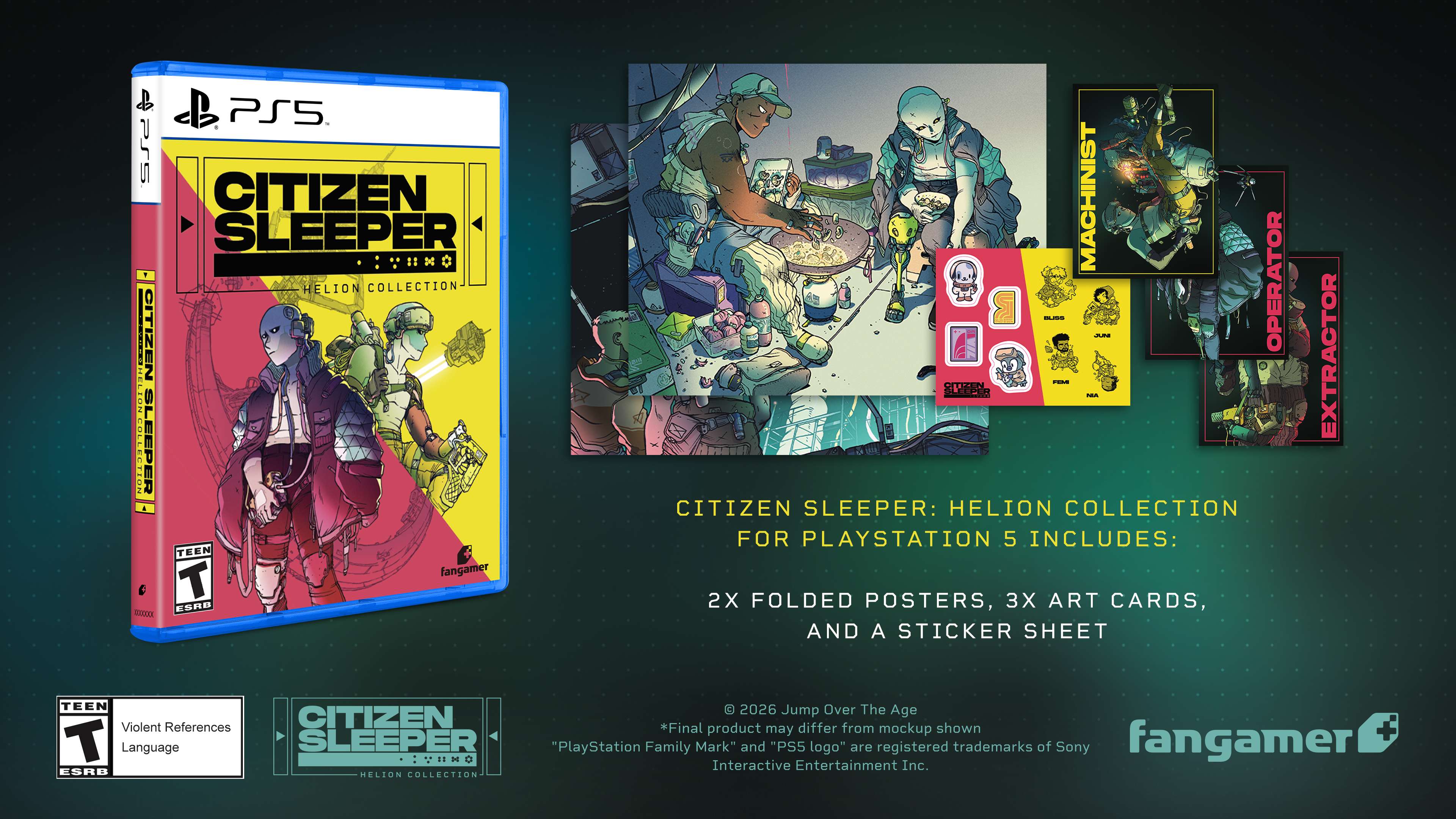 CITIZEN SLEEPER: HELION COLLECTION FOR PLAYSTATION 5 INCLUDES: 2X FOLDED POSTERS, 3X ART CARDS, AND A STICKER SHEET

TEEN
Violent References
Language

ESRB

2026 Over The Age

*Final product may differ from mockup shown

"PlayStation Family Mark" and "PS5 logo" are registered trademarks of Sony

fangamer
PHNO Interactive Entertainment Inc.