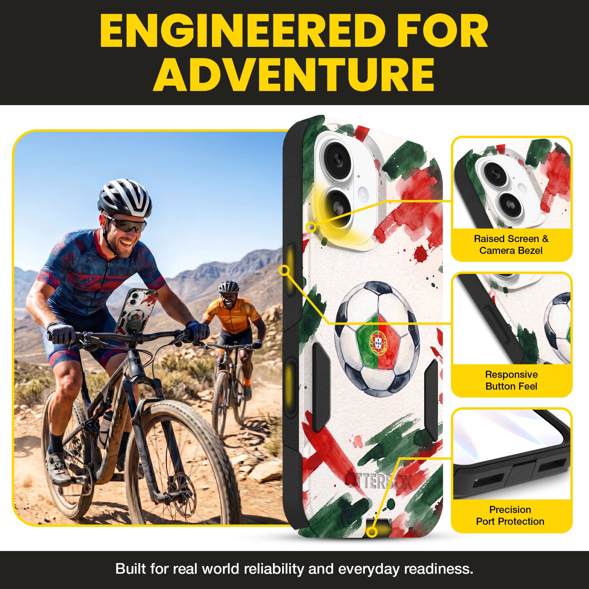 ENGINEERED FOR ADVENTURE

Raised Screen & Camera Bezel
Responsive Button Feel
Precision Port Protection

Built for real world reliability and everyday readiness.