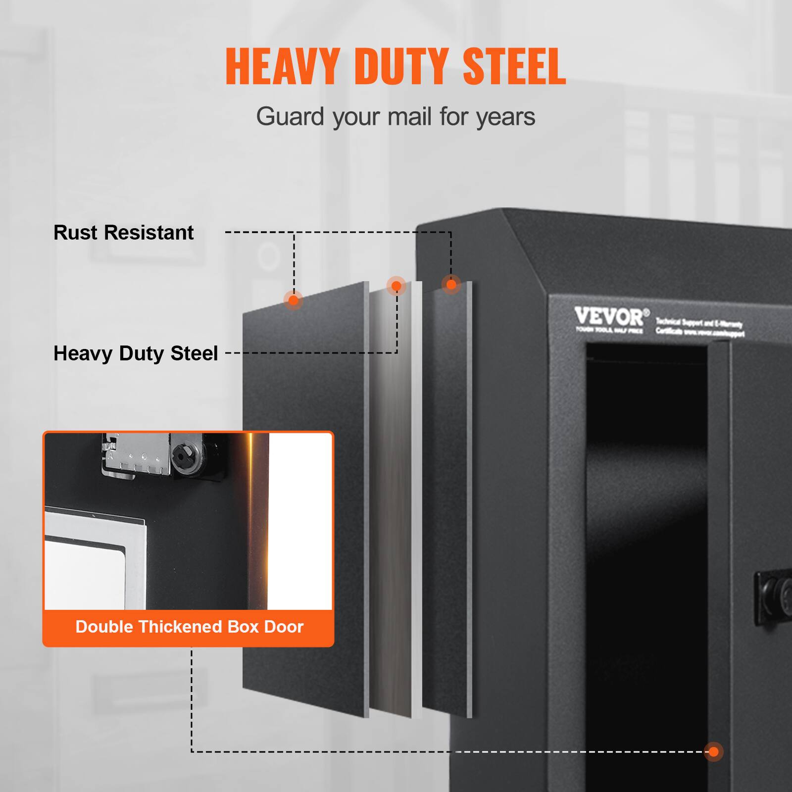 HEAVY DUTY STEEL  
Guard your mail for years  

Rust Resistant  
Heavy Duty Steel  
Double Thickened Box Door