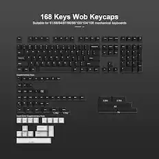 168 Keys Wob Keycaps
Suitable for 61/68/84/87/96/98/100/104/108 mechanical keyboards
Supplementary Keys
- Del
- Ins
- PgUp
- PgDn
- Home
- End
- Num Lock
- Caps Lock
- Ctrl
- Alt
- Win
- Fn
Invert Color Supplementary Keys
- Esc
- PrtSc
- ScrLk
- Pause
- F13
- F14
- F15
- F16
- Backspace
- Enter
Key Sizes
- 2.25U
- 2.75U
- 6U
- 7U
- 1.75U
- 6.25U
