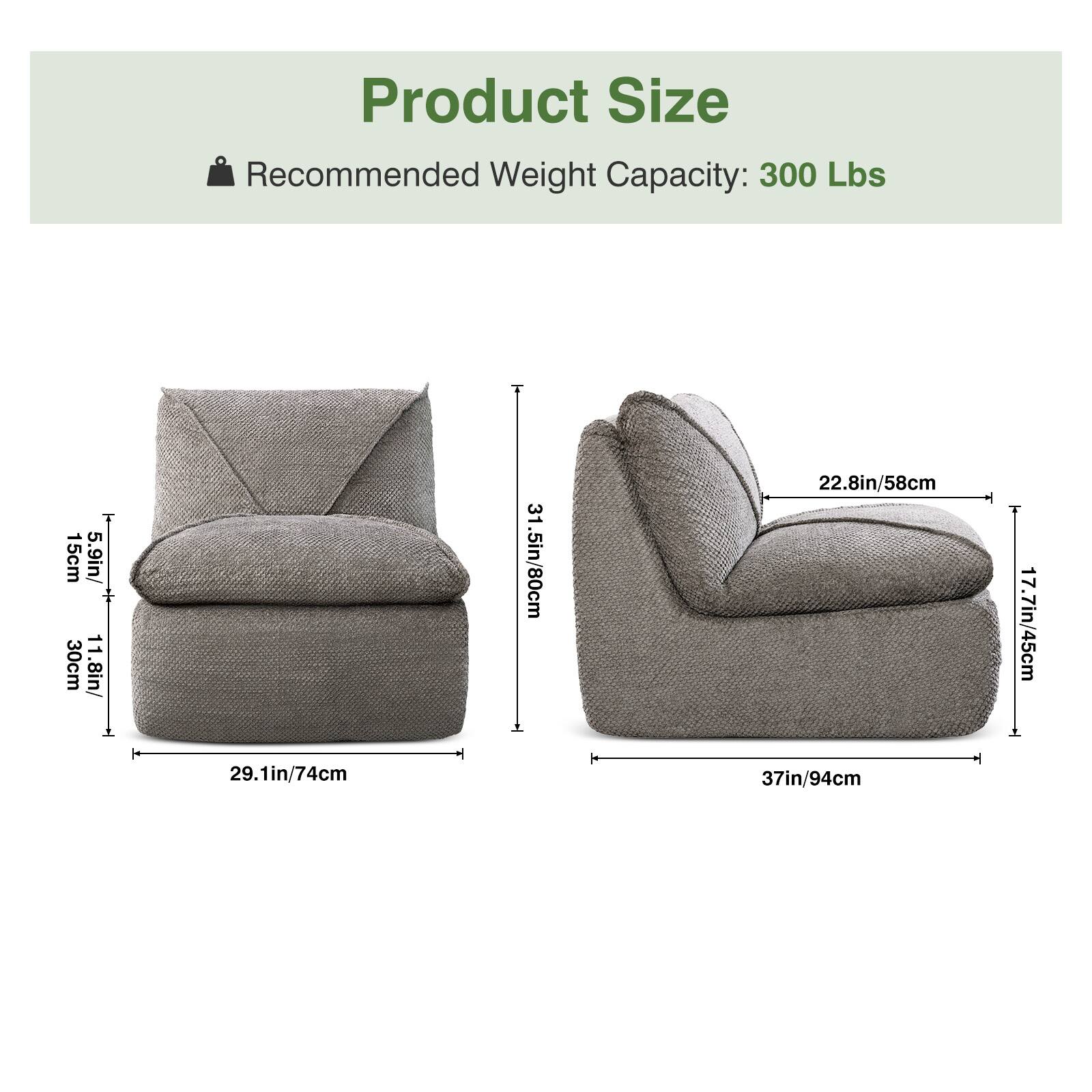 Product Size  
Recommended Weight Capacity: 300 Lbs  

- Width: 29.1in/74cm  
- Depth: 30.8in/78cm  
- Height: 31.5in/80cm  
- Seat Height: 11.5in/29cm  
- Armrest Height: 22.8in/58cm  
- Overall Height: 37in/94cm  
- Depth: 17.7in/45cm