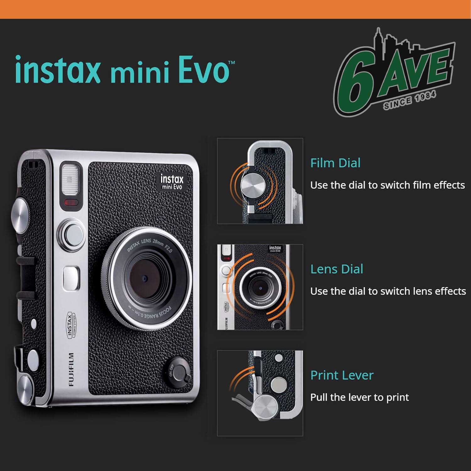 instax mini Evo  
6AVE SINCE 1984  

Film Dial  
Use the dial to switch film effects  

Lens Dial  
Use the dial to switch lens effects  

Print Lever  
Pull the lever to print