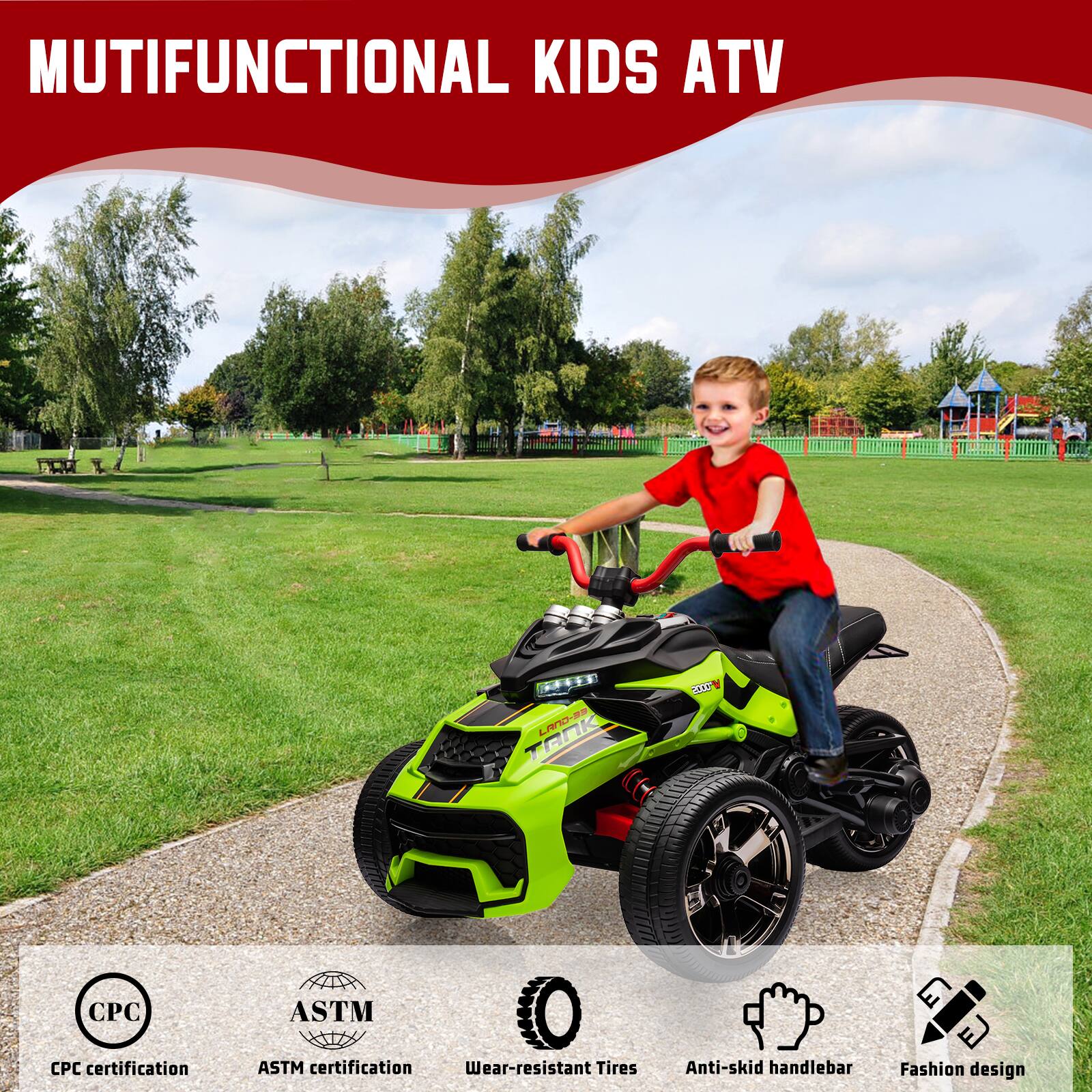 MUTIFUNCTIONAL KIDS ATV

- CPC certification
- ASTM certification
- Wear-resistant Tires
- Anti-skid handlebar
- Fashion design