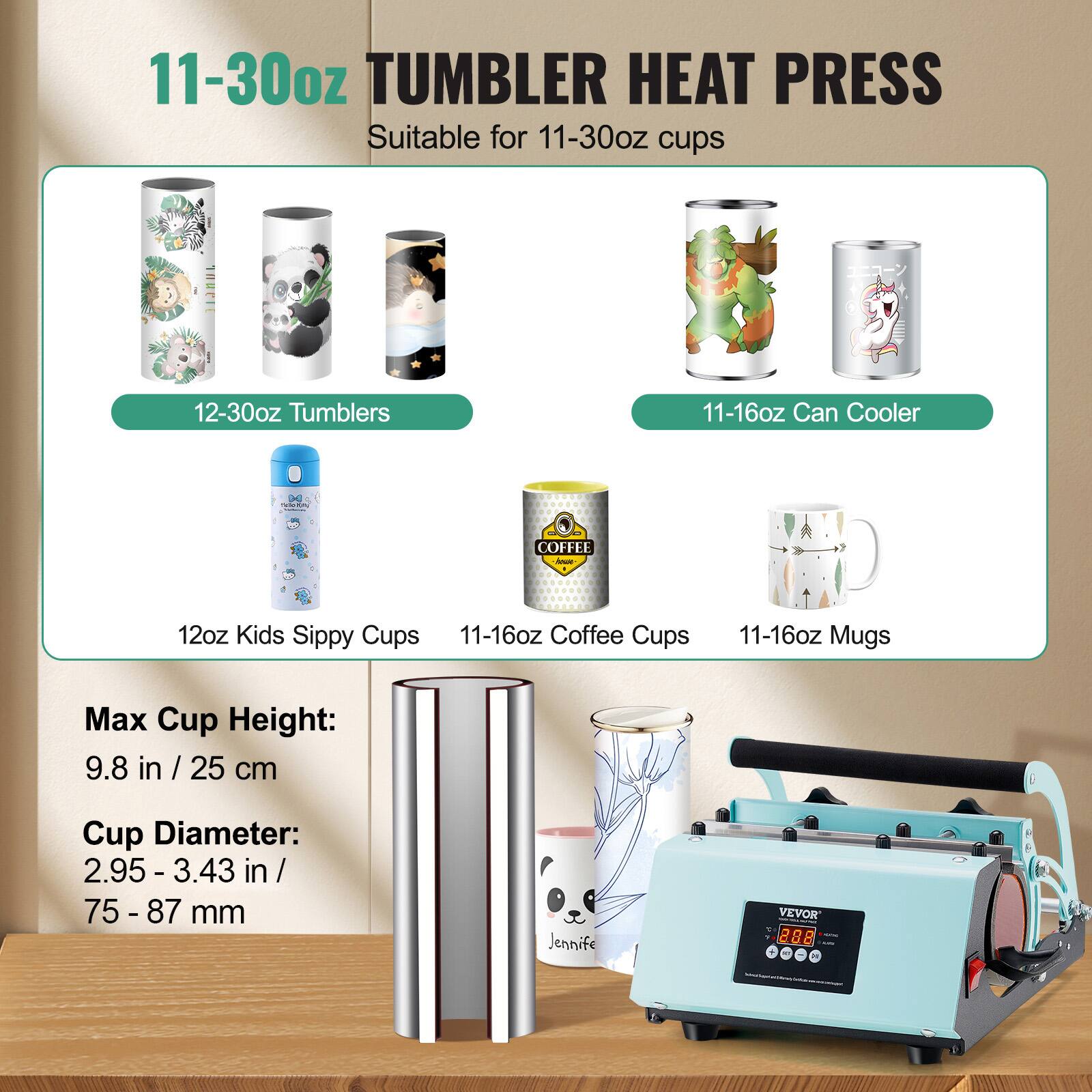 11-30oz TUMBLER HEAT PRESS Suitable for 11-30oz cups

12-30oz Tumblers
11-16oz Can Cooler
12oz Kids Sippy Cups
11-16oz Coffee Cups
11-16oz Mugs

Max Cup Height: 9.8 in / 25 cm
Cup Diameter: 2.95 - 3.43 in / 75-87 mm

VEVOR Y 288