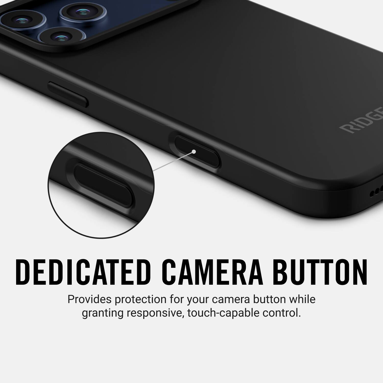 RIDG

DEDICATED CAMERA BUTTON  
Provides protection for your camera button while granting responsive, touch-capable control.