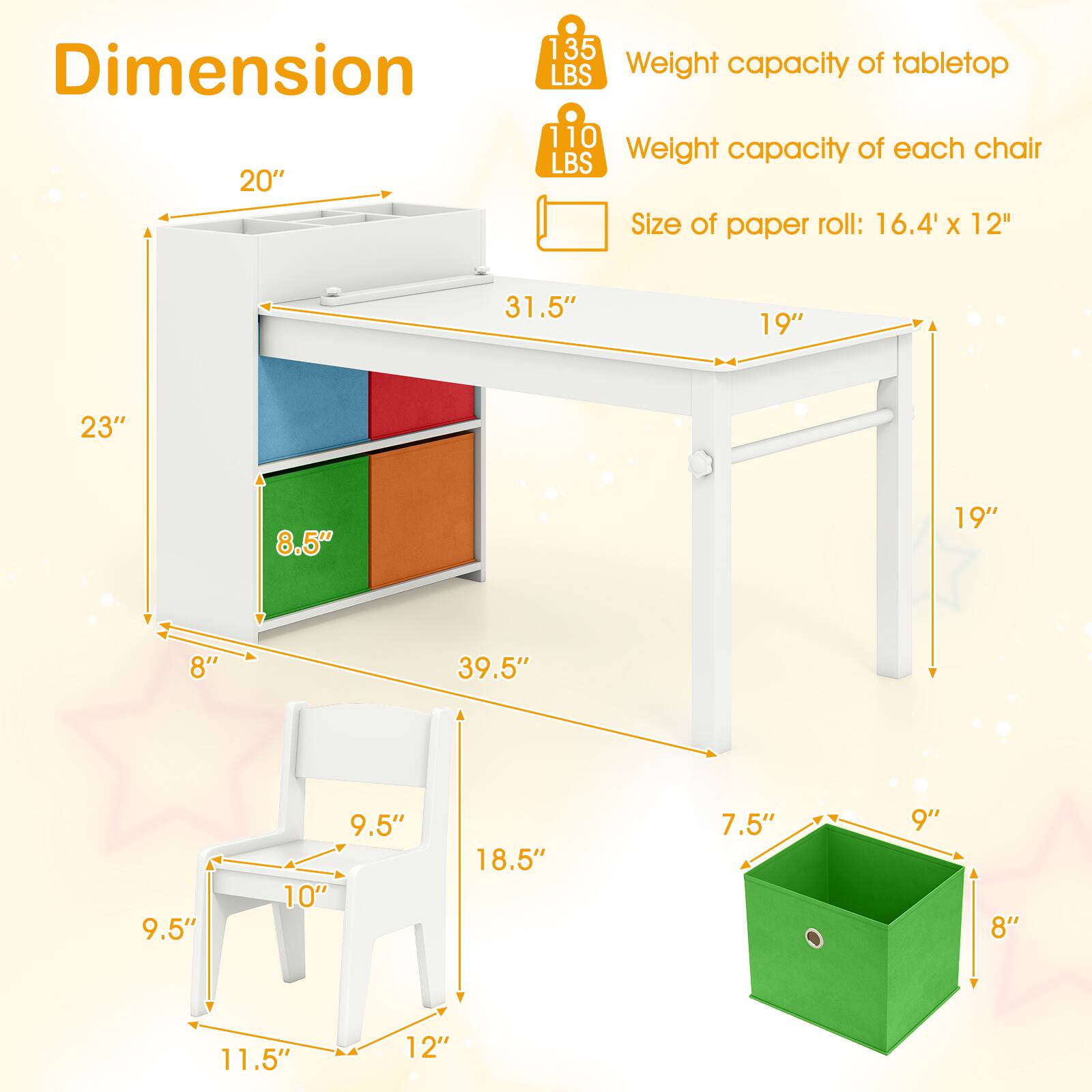 Dimension  
20"  
Weight capacity of tabletop: 135 LBS  
Weight capacity of each chair: 110 LBS  
Size of paper roll: 16.4" x 12"  
31.5"  
19"  
23"  
8.5"  
19"  
8"  
39.5"  
9.5"  
9.5"  
10"  
18.5"  
7.5"  
9"  
8"  
11.5"  
12"