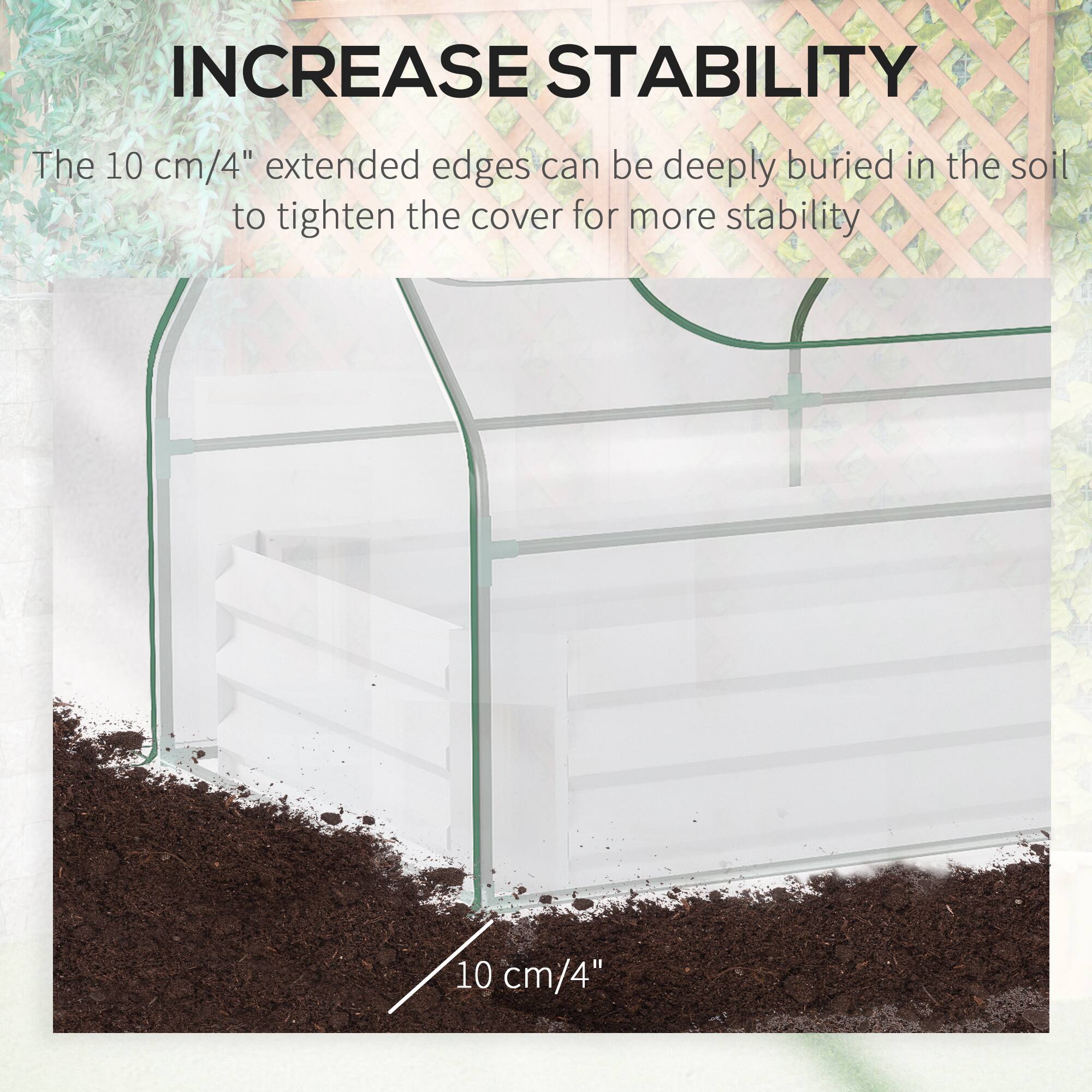 INCREASE STABILITY
The 10 cm/4" extended edges can be deeply buried in the soil to tighten the cover for more stability
10 cm/4"