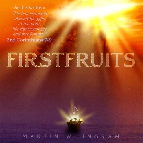 As it is written:  
"He has scattered abroad his gifts to the poor; his righteousness endures forever."  
2nd Corinthians:9-9  

FIRSTFRUITS  

MARTIN W. INGRAM