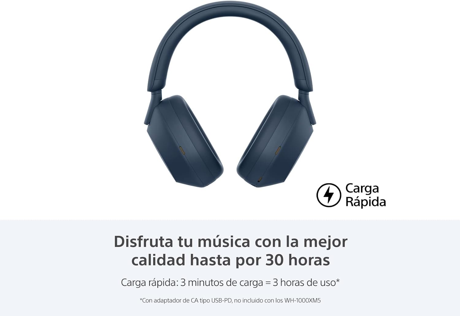 Carga Rápida

Disfruta tu música con la mejor calidad hasta por 30 horas

Carga rápida: 3 minutos de carga = 3 horas de uso*

*Con adaptador de CA tipo USB-PD, no incluido con los WH-1000XM5