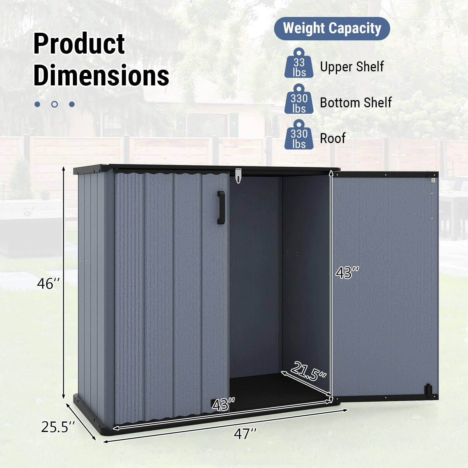 Product Dimensions  
Weight Capacity  
- Upper Shelf: 33 lbs  
- Bottom Shelf: 330 lbs  
- Roof: 330 lbs  

Dimensions:  
- Height: 46"  
- Width: 43"  
- Depth: 25.5"  
- Shelf Depth: 43"  
- Shelf Height: 21.5"  
- Overall Width: 47"