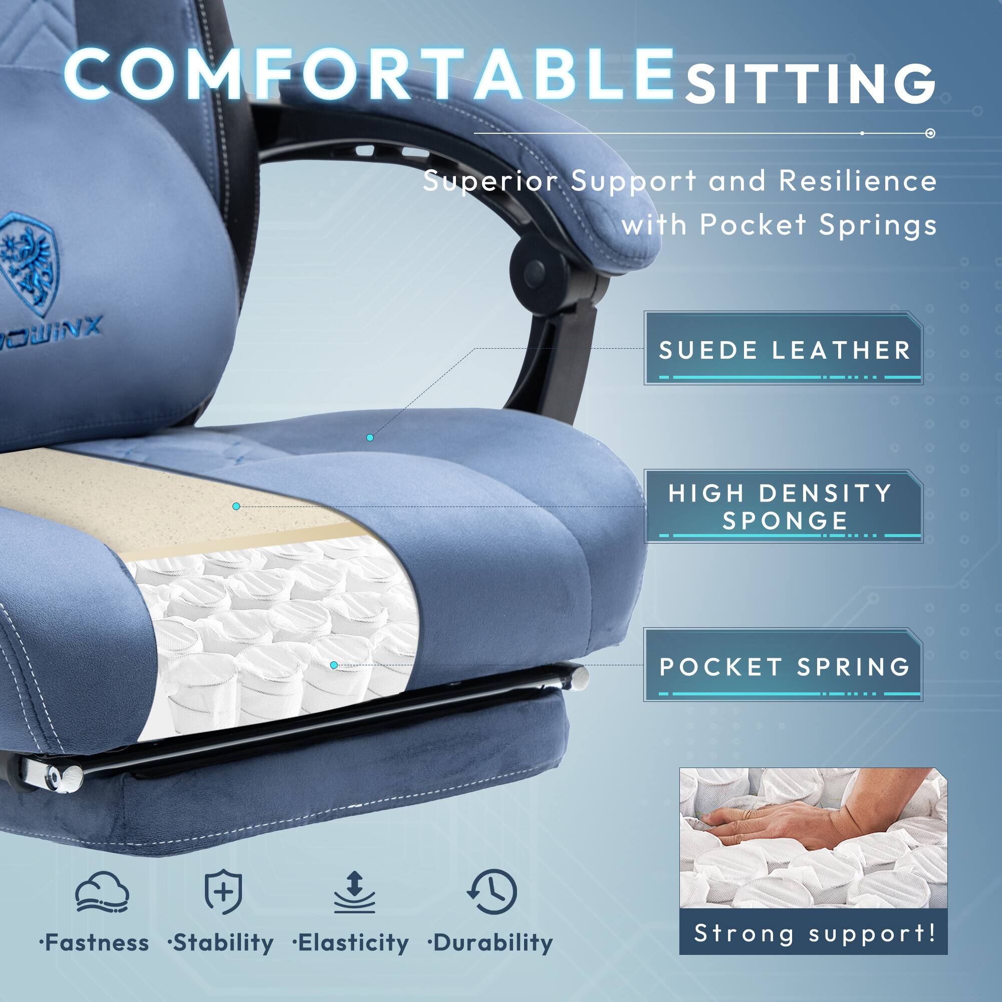 COMFORTABLE SITTING  
Superior Support and Resilience with Pocket Springs  

- SUEDE LEATHER  
- HIGH DENSITY SPONGE  
- POCKET SPRING  

Fastness  
Stability  
Elasticity  
Durability  

Strong support!