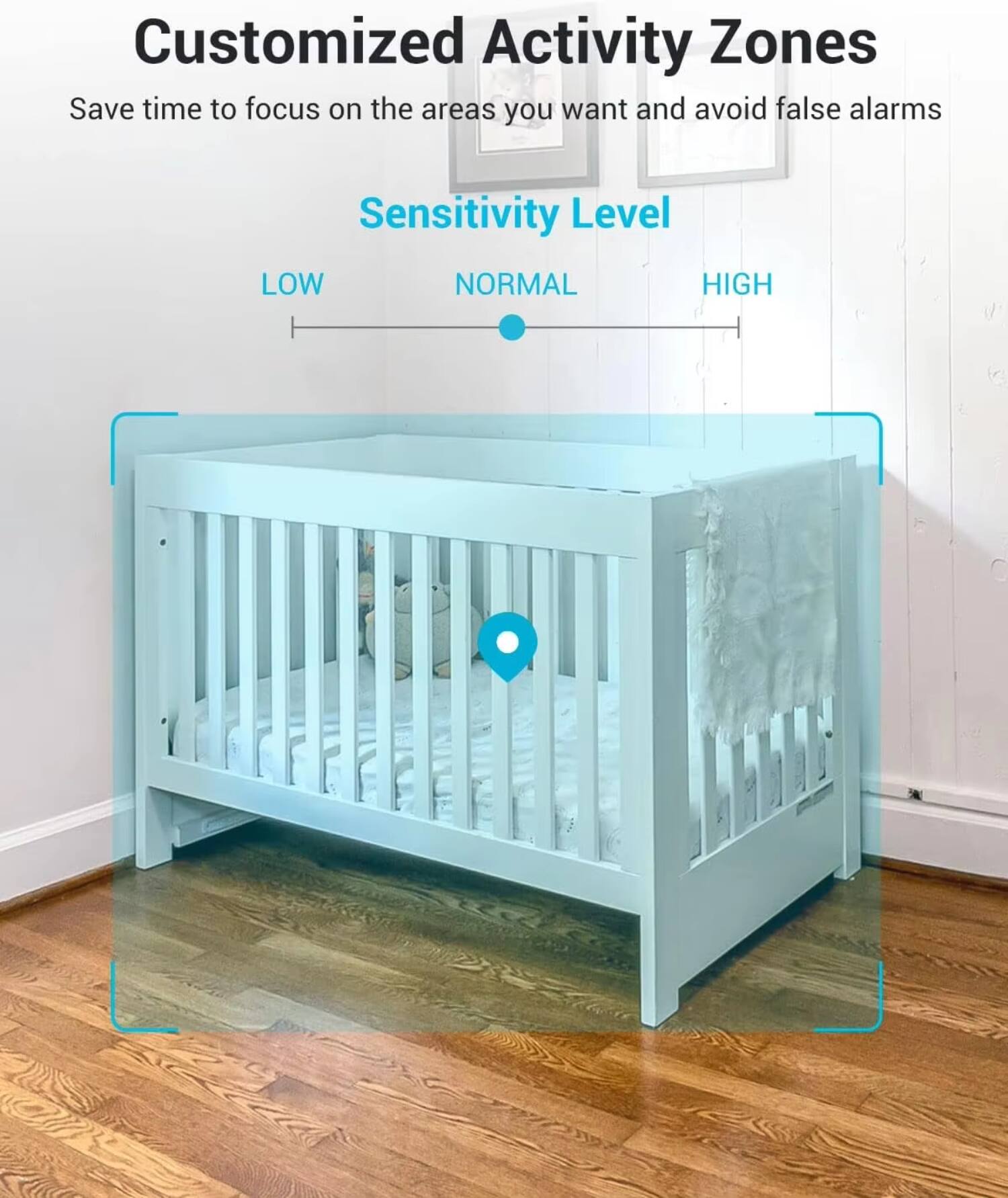 Customized Activity Zones  
Save time to focus on the areas you want and avoid false alarms  

Sensitivity Level  
LOW  NORMAL  HIGH