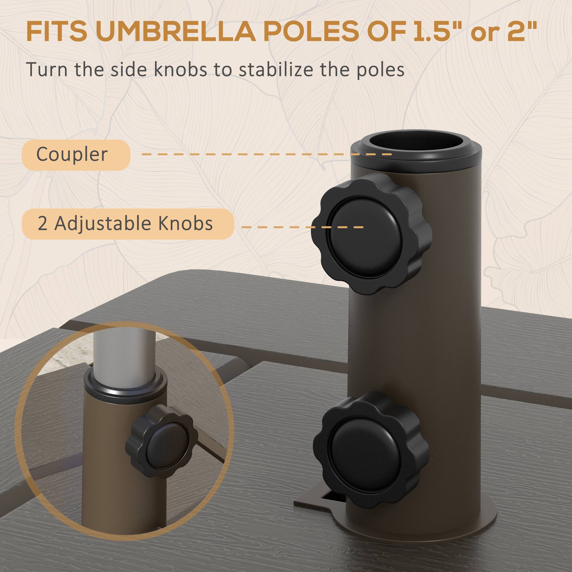 FITS UMBRELLA POLES OF 1.5" or 2"

Turn the side knobs to stabilize the poles

Coupler

2 Adjustable Knobs