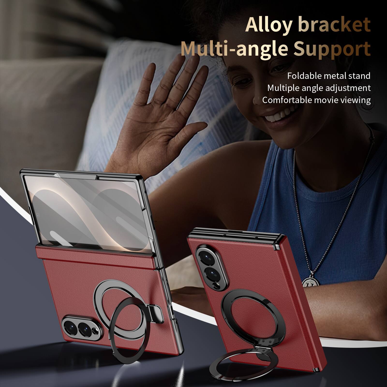 Alloy bracket Multi-angle Support  
Foldable metal stand  
Multiple angle adjustment  
Comfortable movie viewing