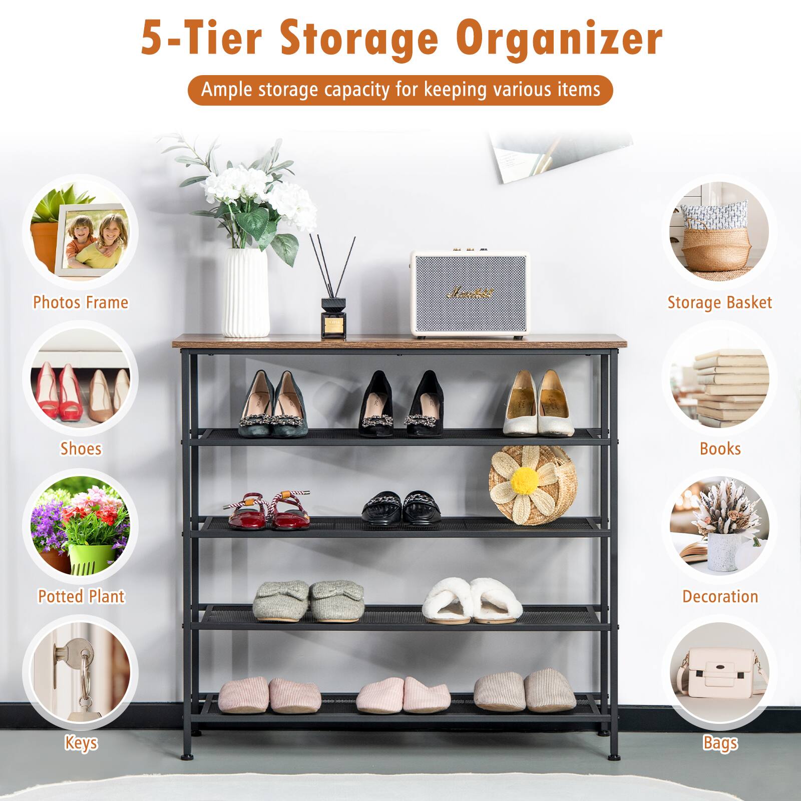 5-Tier Storage Organizer
Ample storage capacity for keeping various items
Photos Frame
Shoes
Potted Plant
Keys
Storage Basket
Books
Decoration
Bags