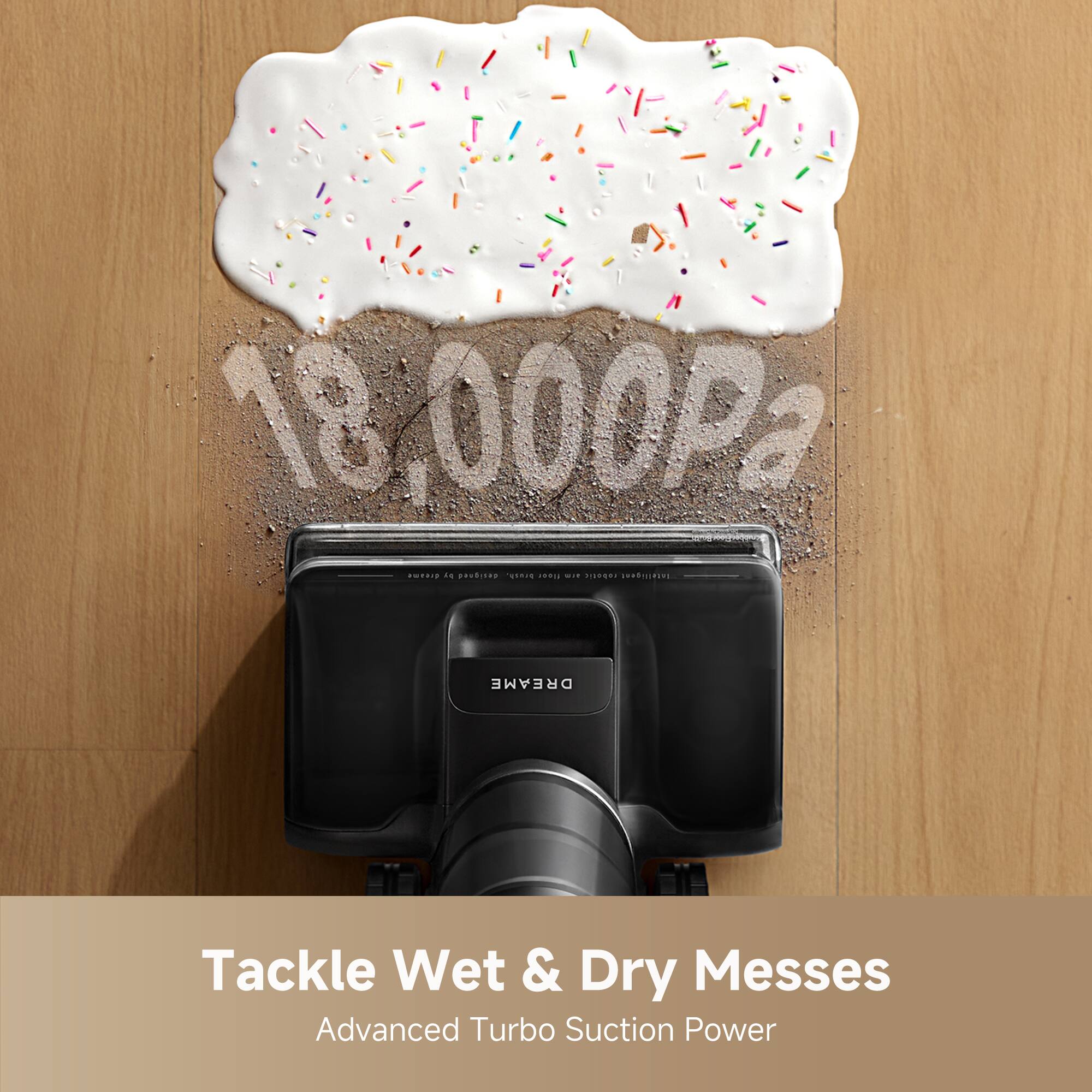 18,000Pa

Tackle Wet & Dry Messes

Advanced Turbo Suction Power