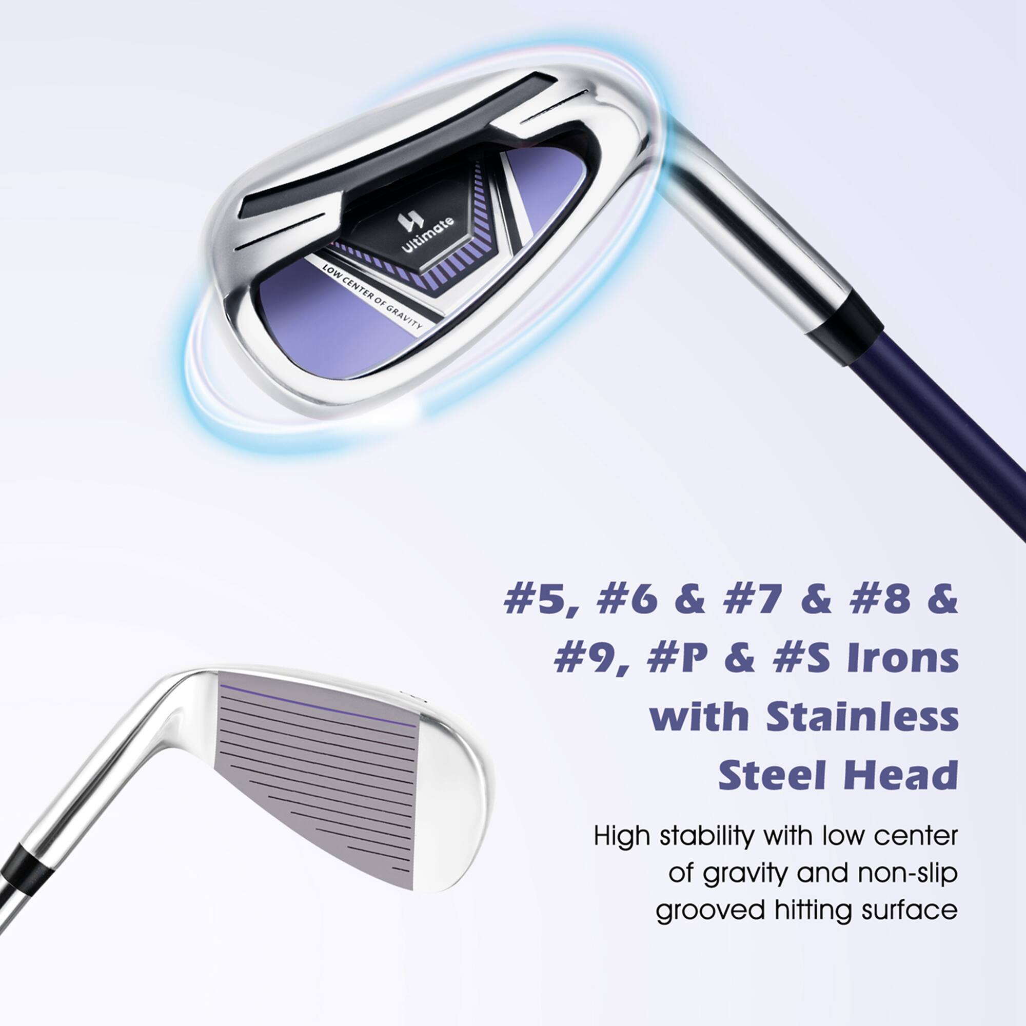 #5, #6 & #7 & #8 & #9, #P & #S Irons with Stainless Steel Head

High stability with low center of gravity and non-slip grooved hitting surface