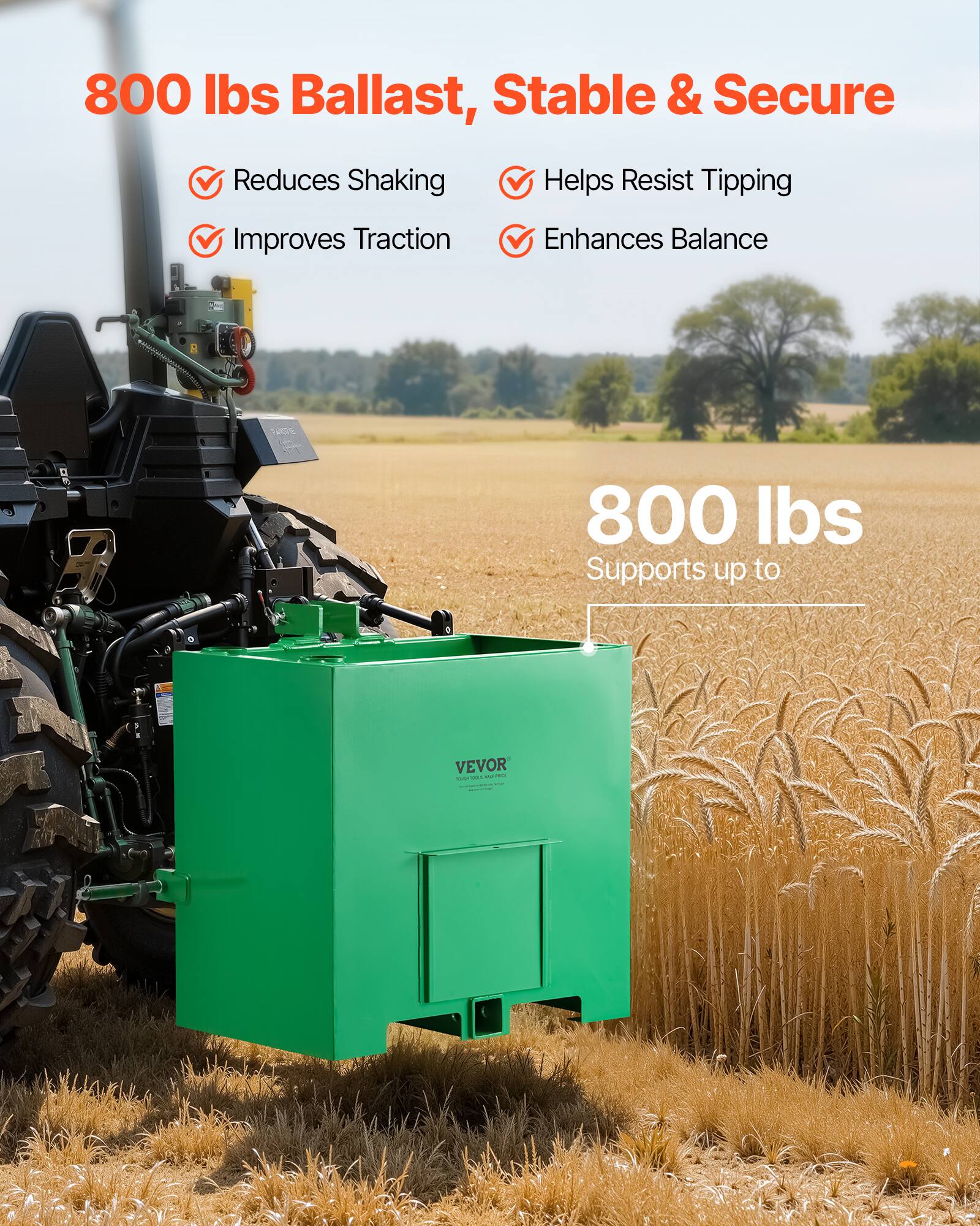800 lbs Ballast, Stable & Secure  
- Reduces Shaking  
- Improves Traction  
- Helps Resist Tipping  
- Enhances Balance  

800 lbs Supports up to  

VEVOR